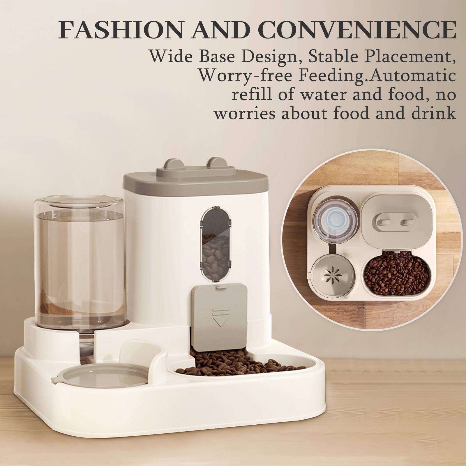 FASHION AND CONVENIENCE  
Wide Base Design, Stable Placement, Worry-free Feeding. Automatic refill of water and food, no worries about food and drink
