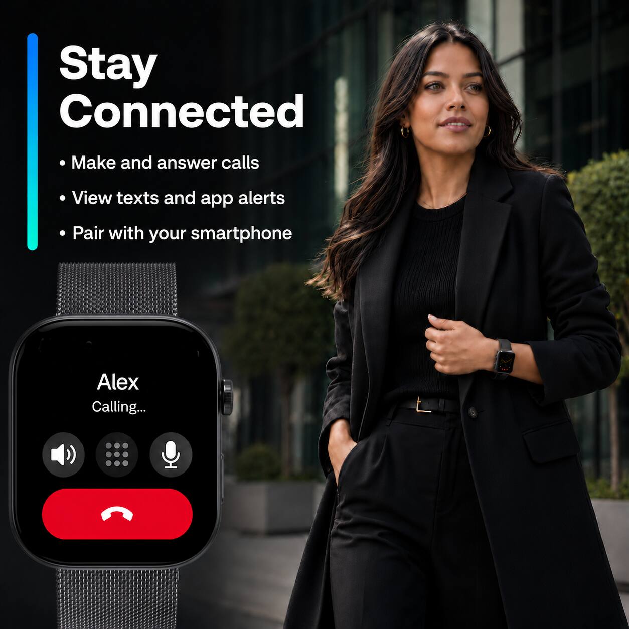 Stay Connected
- Make and answer calls
- View texts and app alerts
- Pair with your smartphone

Alex
Calling...