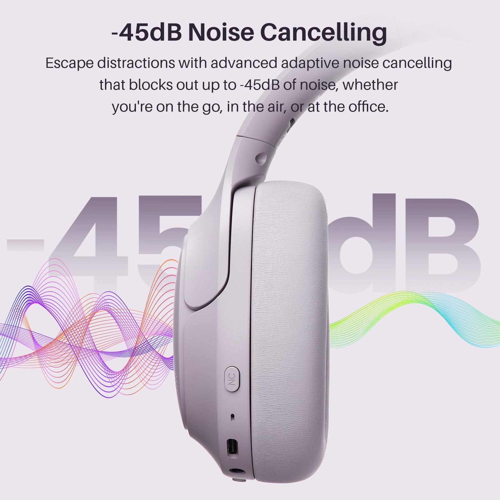 -45dB Noise Cancelling

Escape distractions with advanced adaptive noise cancelling that blocks out up to -45dB of noise, whether you're on the go, in the air, or at the office.