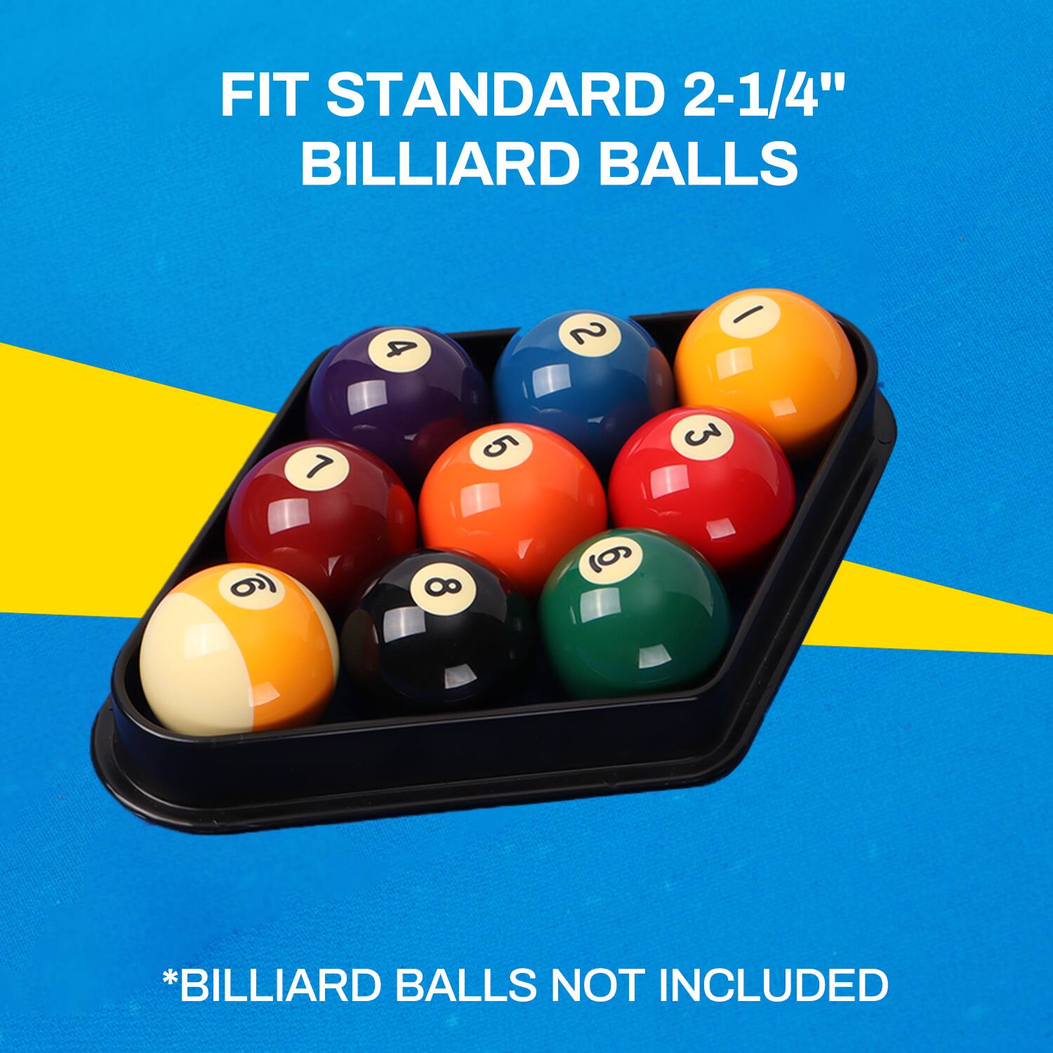 FIT STANDARD 2-1/4" BILLIARD BALLS
4 2 7 5 3 6 8 6
*BILLIARD BALLS NOT INCLUDED