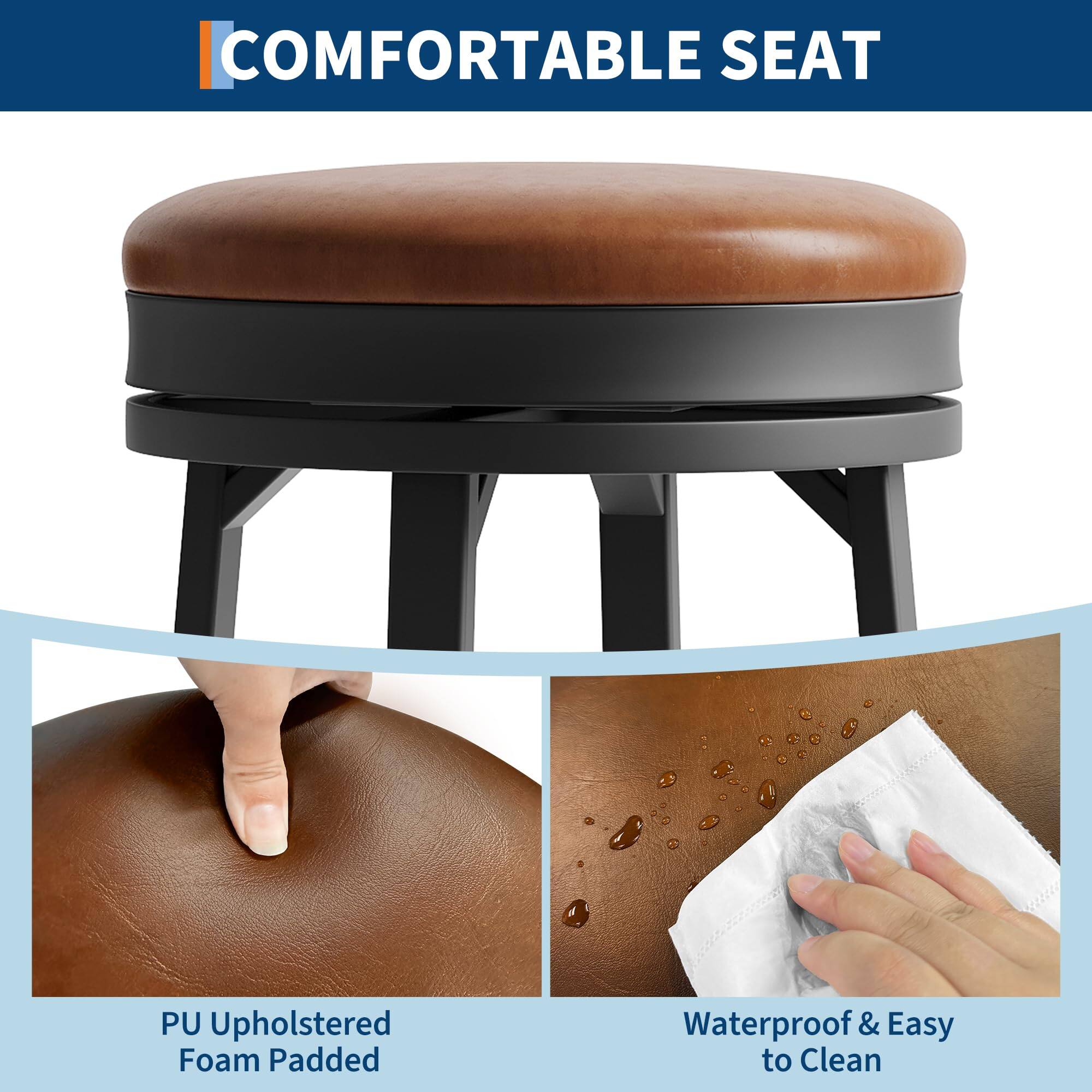 COMFORTABLE SEAT

PU Upholstered Foam Padded

Waterproof & Easy to Clean