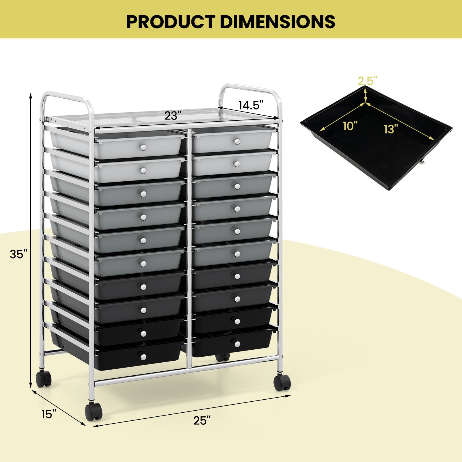 PRODUCT DIMENSIONS

- Width: 25"
- Depth: 15"
- Height: 35"
- Drawer Dimensions: 14.5" (width) x 23" (height)
- Tray Dimensions: 10" x 13" x 2.5"