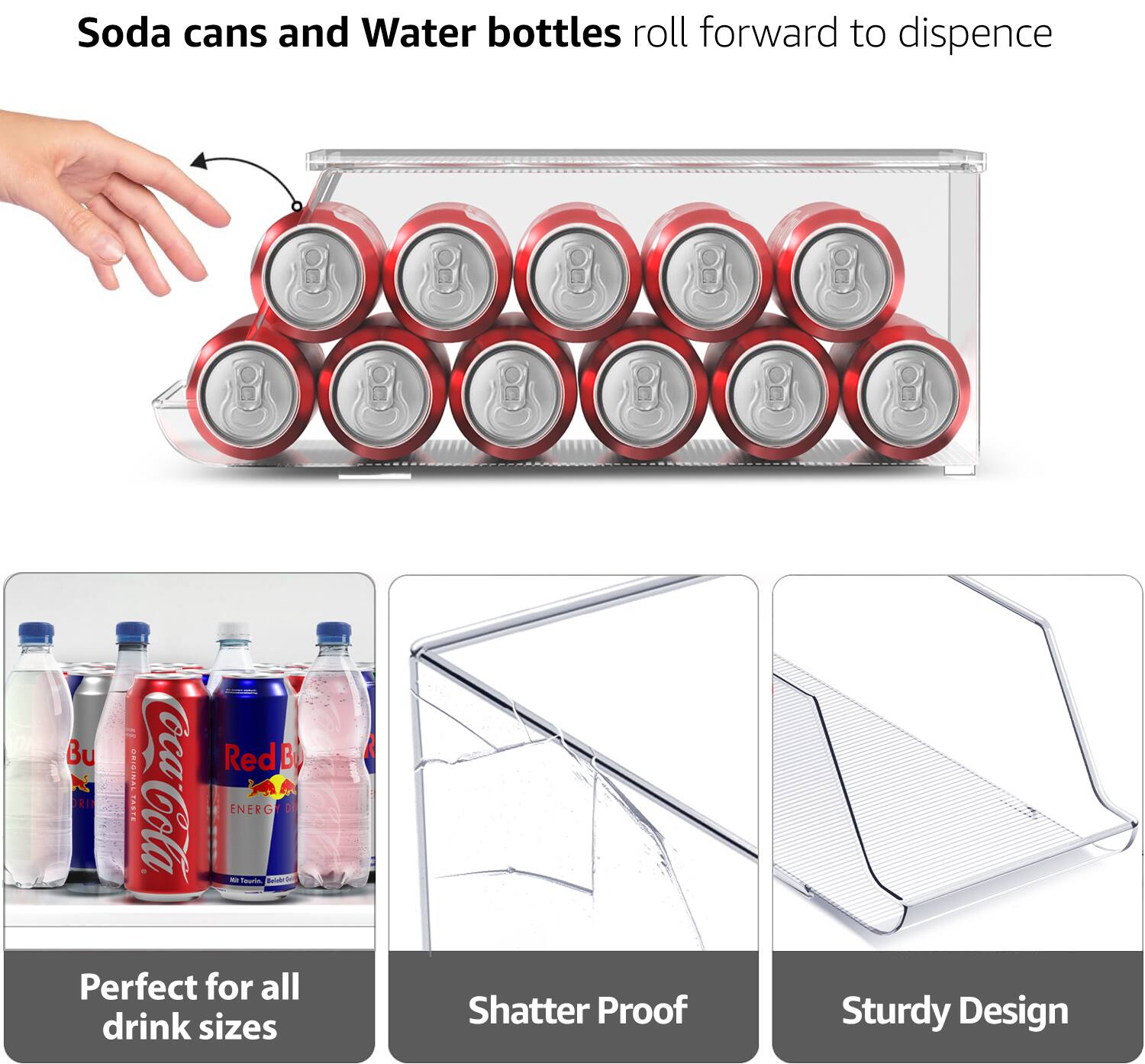 Soda cans and Water bottles roll forward to dispense

- Perfect for all drink sizes
- Shatter Proof
- Sturdy Design