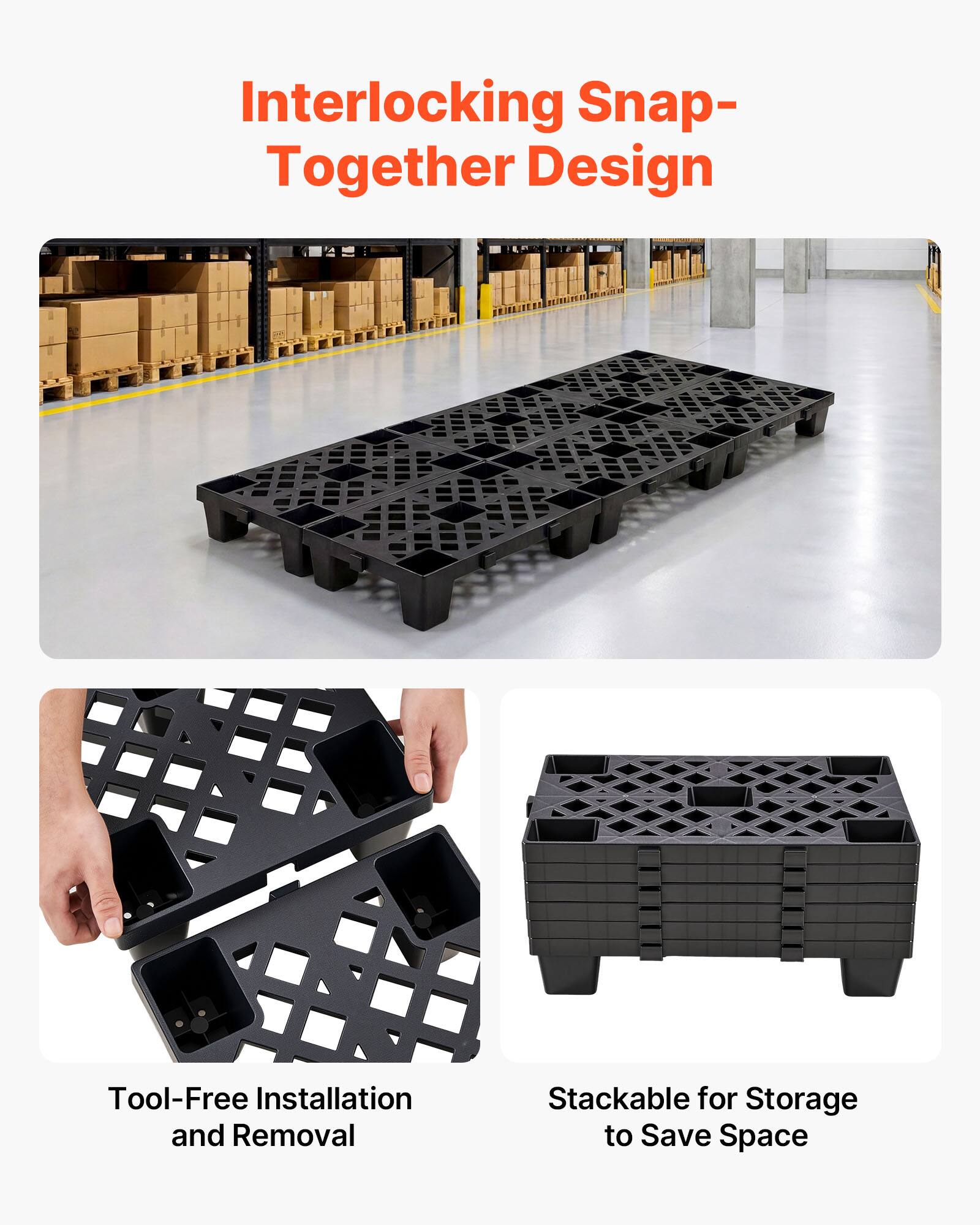 Interlocking Snap-Together Design  
Tool-Free Installation and Removal  
Stackable for Storage to Save Space