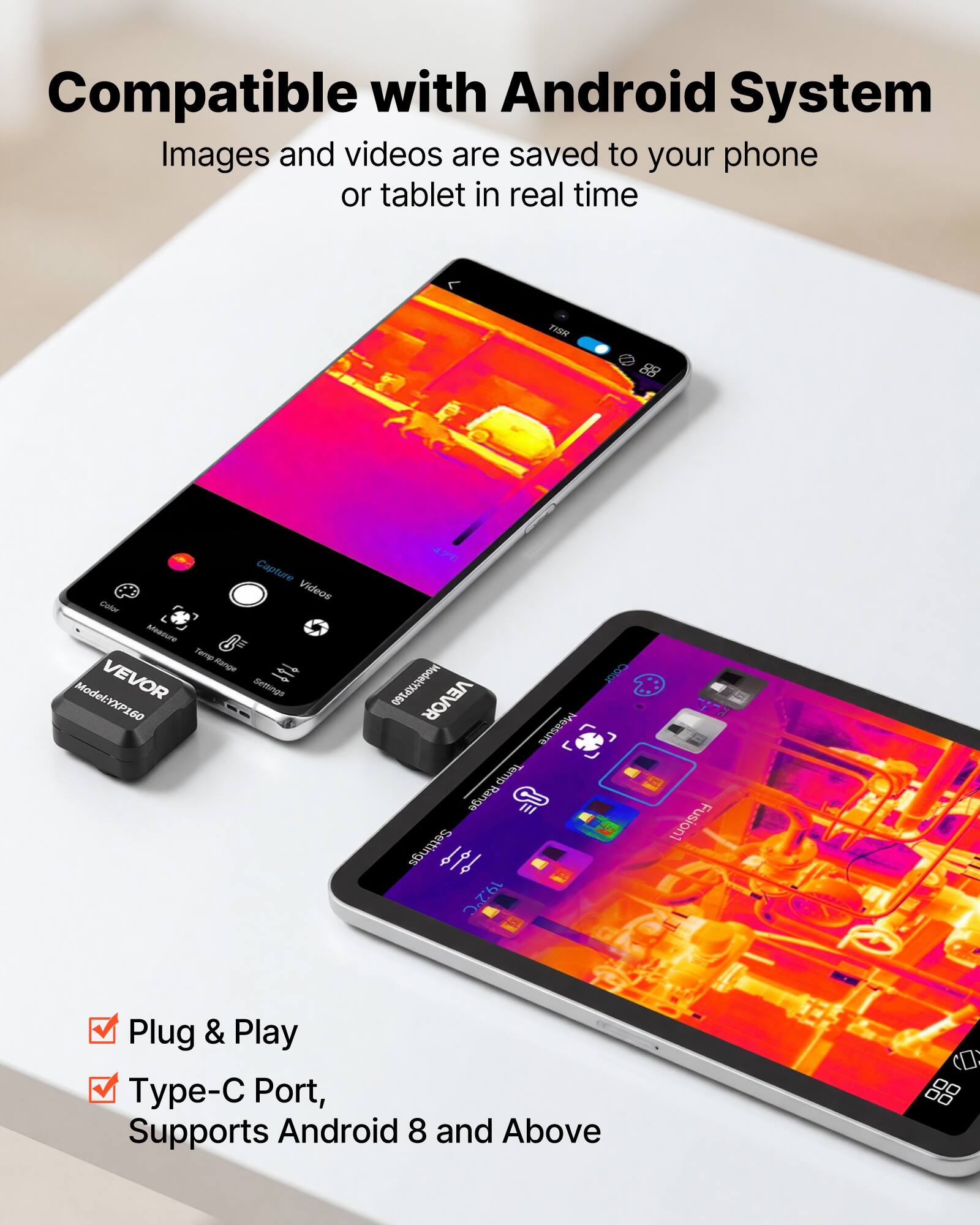 Compatible with Android System  
Images and videos are saved to your phone or tablet in real time  

TISH Capture Videos  
Color Measure Tema Kange VEVOR - Settings  
Model: YXP160  
Model P360  
VEVOR sInea4  
Temp Range  
Settings 1t 19:2C  
COO Fusion1  
Plug & Play  
Type-C Port, Supports Android 8 and Above