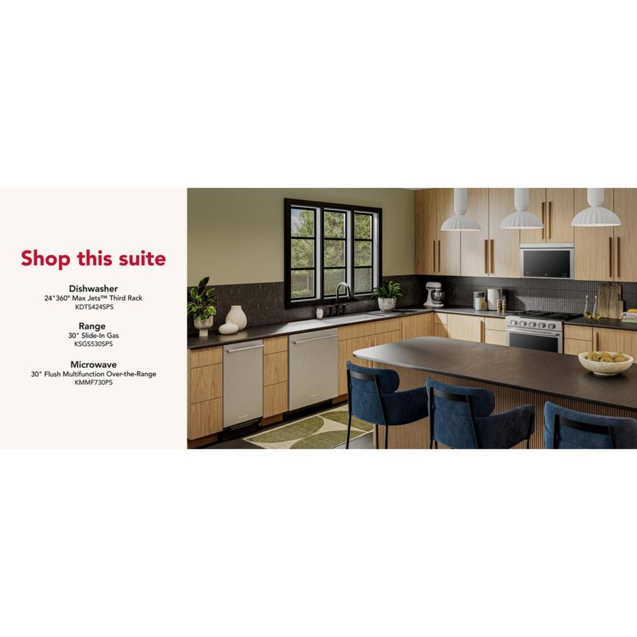 Shop this suite

Dishwasher  
24" 360° Max Jets™ Third Rack  
KDTS4245PS

Range  
30" Slide-In Gas  
KSGS530SPS

Microwave  
30" Flush Multifunction Over-the-Range  
KMMF730PS