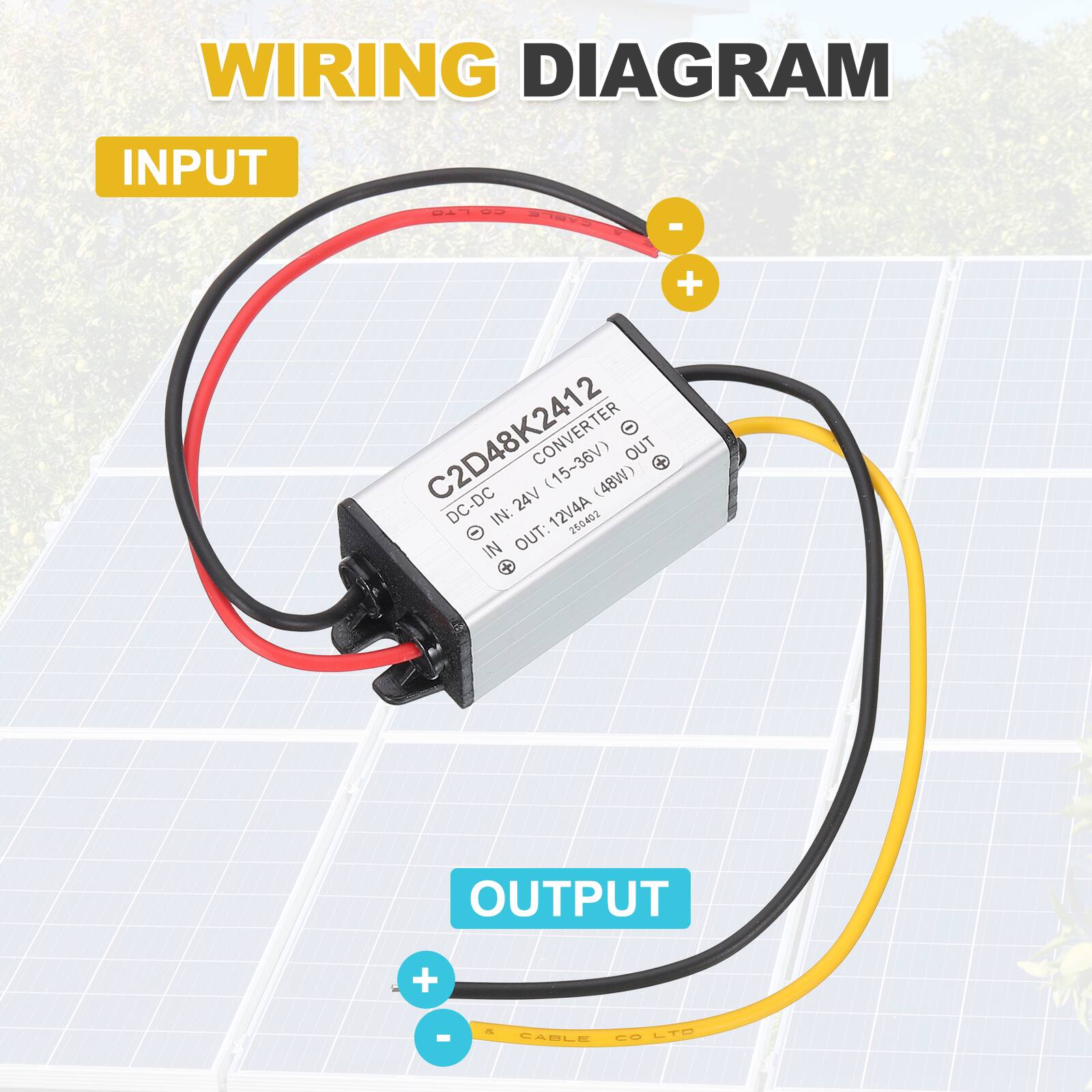 WIRING DIAGRAM

INPUT
CONVERTER C2D48K2412 DC-DC (15-36V) (48W)
DC IN: 24V
OUT: 12V4A 12V4A

OUTPUT
CABLE

INPUT
+
-

OUTPUT
+
-