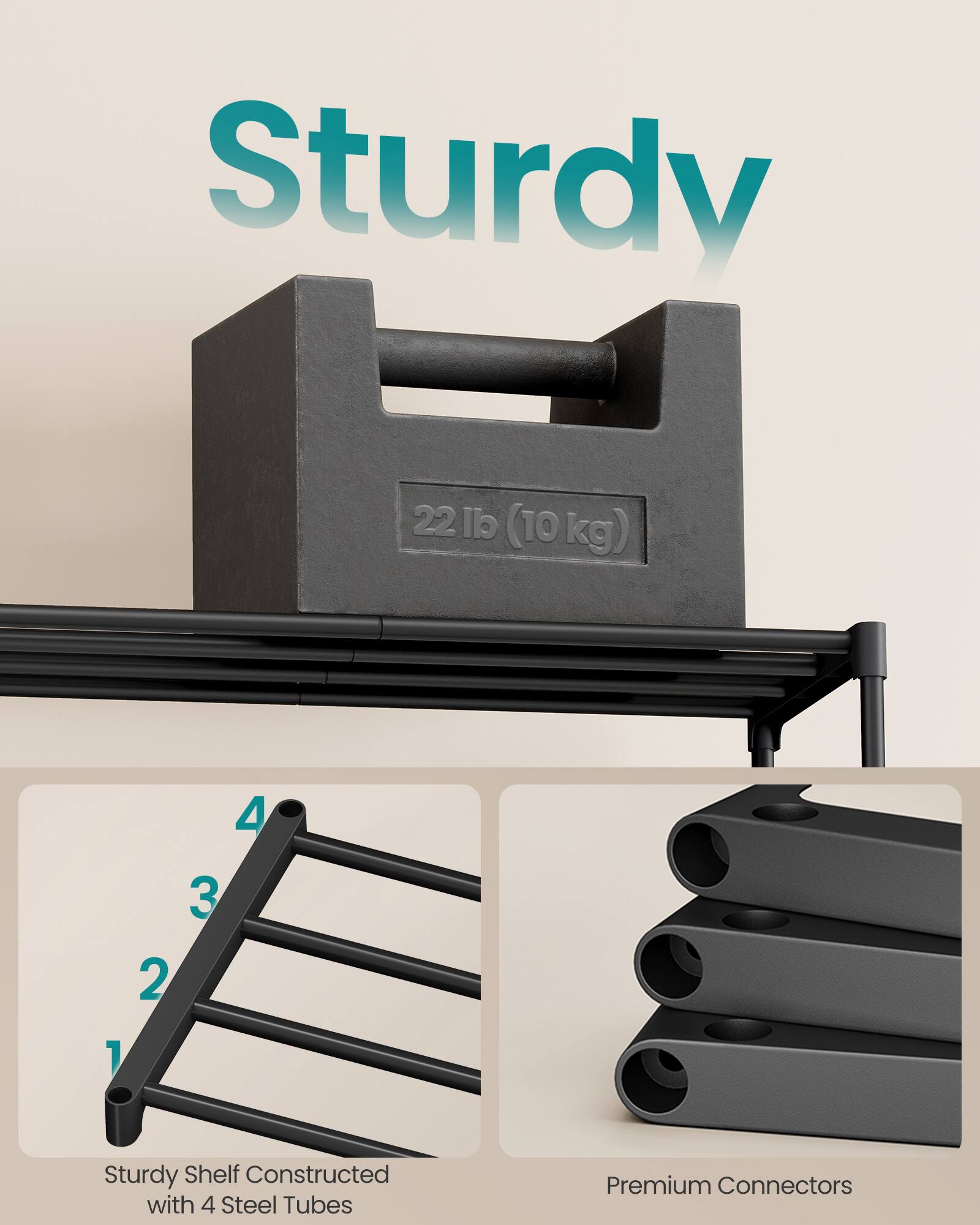 Sturdy 22 lb (10 kg) Shelf  
Constructed with 4 Steel Tubes  
Premium Connectors