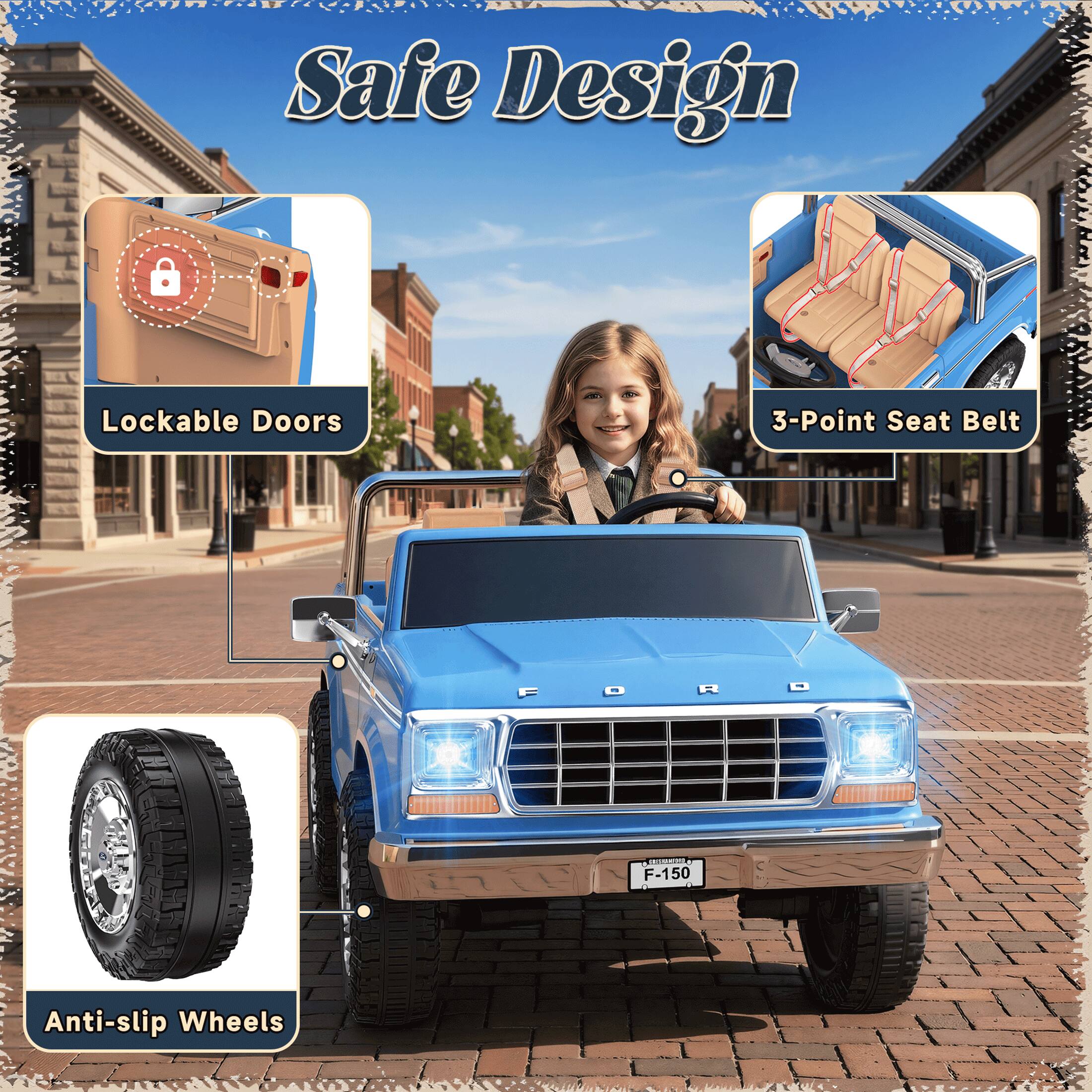 Safe Design  
Lockable Doors  
3-Point Seat Belt  
FORD F-150  
Anti-slip Wheels