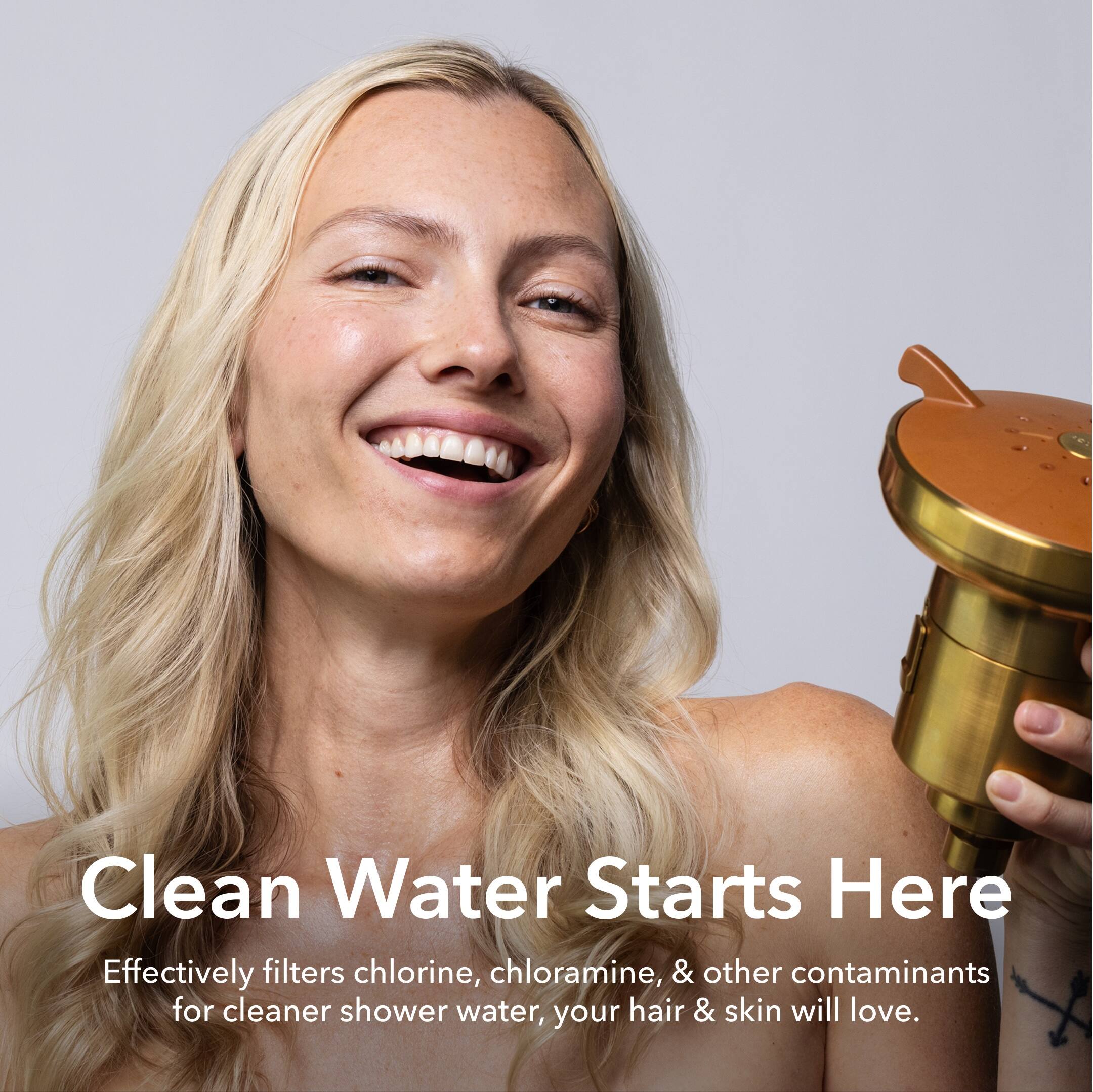 Clean Water Starts Here  
Effectively filters chlorine, chloramine, & other contaminants for cleaner shower water, your hair & skin will love.