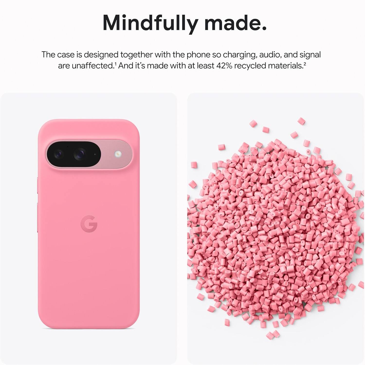 Mindfully made.

The case is designed together with the phone so charging, audio, and signal are unaffected.¹ And it's made with at least 42% recycled materials.²