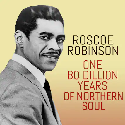 ROSCOE ROBINSON
ONE BO DILLION YEARS OF NORTHERN SOUL