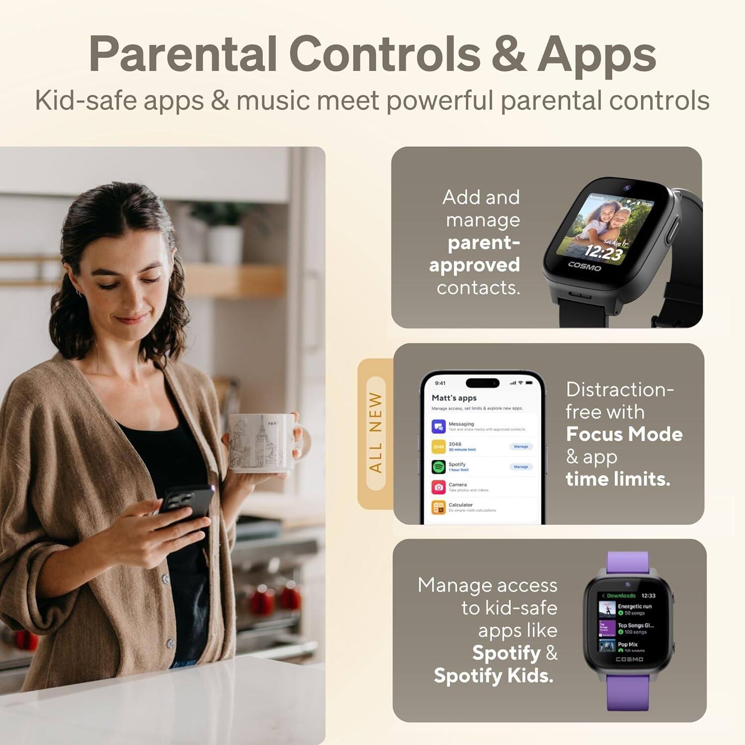 Parental Controls & Apps  
Kid-safe apps & music meet powerful parental controls

- Add and manage parent-approved contacts.
- Distraction-free with Focus Mode & app time limits.
- Manage access to kid-safe apps like Spotify & Spotify Kids.

Matt's apps  
Messaging  
2048  
Spotify  
Camera  
Calculator

Evergreen Kids  
Top Songs  
Pop Mix