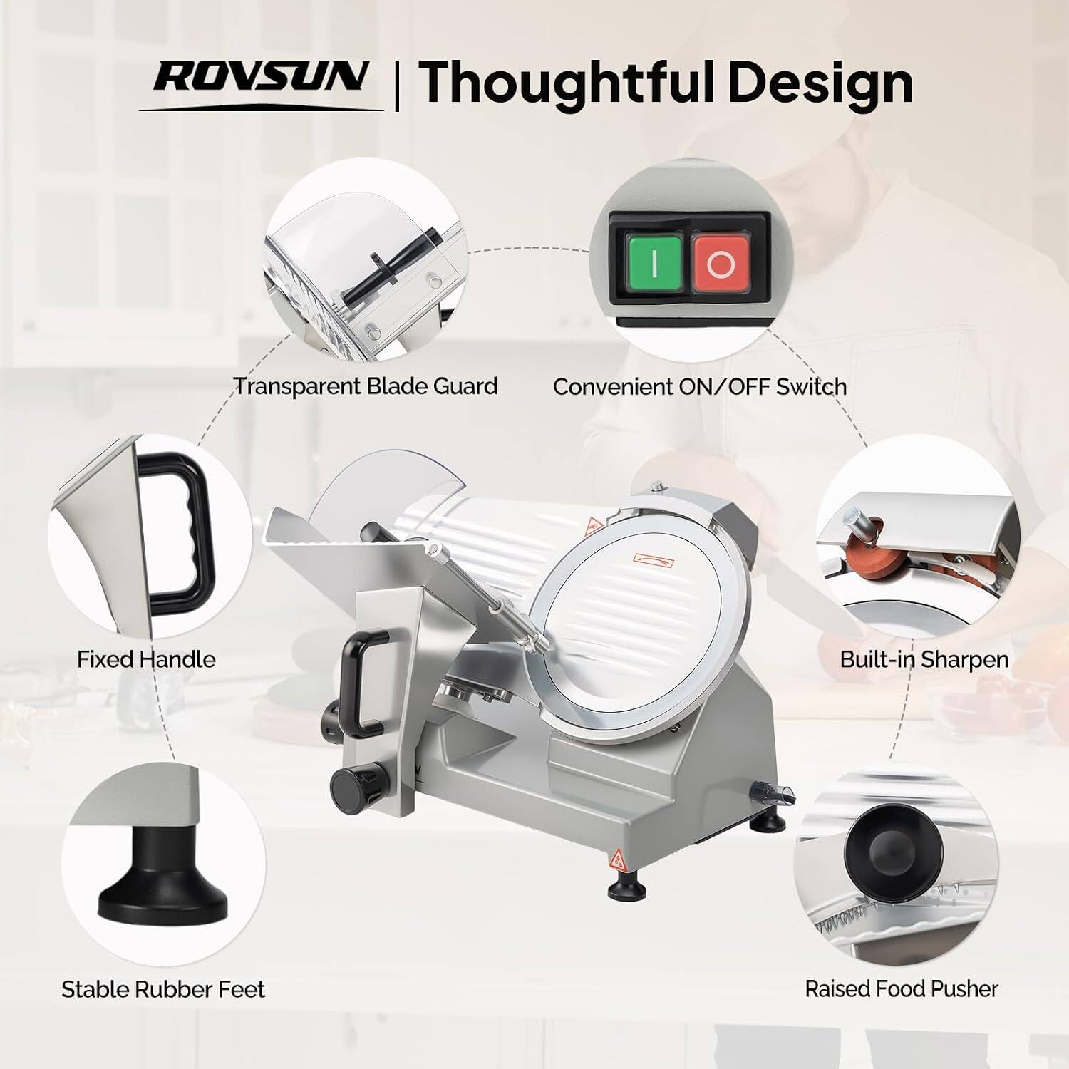 ROVSUN Thoughtful Design

- Transparent Blade Guard
- Convenient ON/OFF Switch
- Fixed Handle
- Built-in Sharpen
- Stable Rubber Feet
- Raised Food Pusher