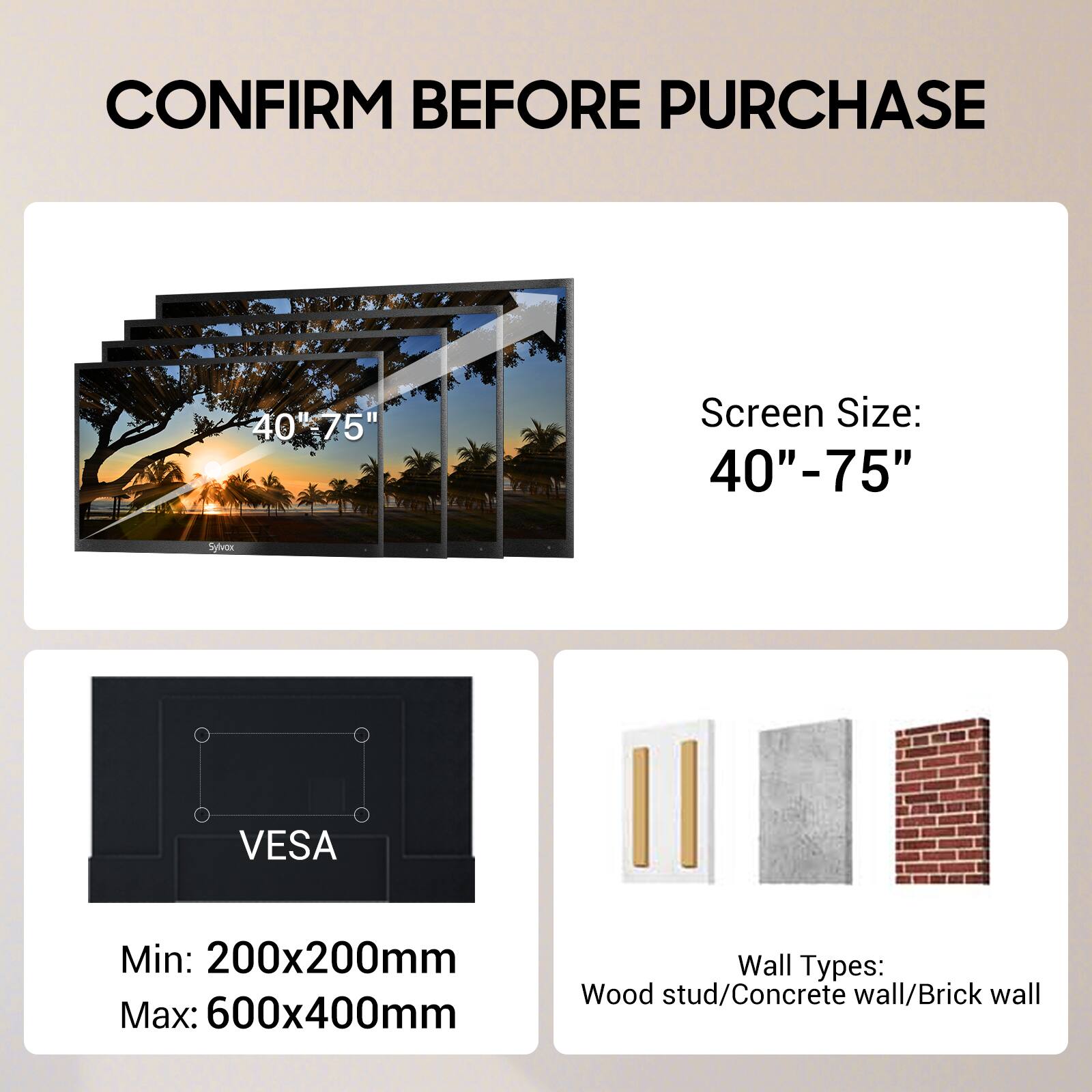 CONFIRM BEFORE PURCHASE

Screen Size: 40" - 75"

VES A

Min: 200x200mm
Max: 600x400mm

Wall Types: Wood stud/Concrete wall/Brick wall
