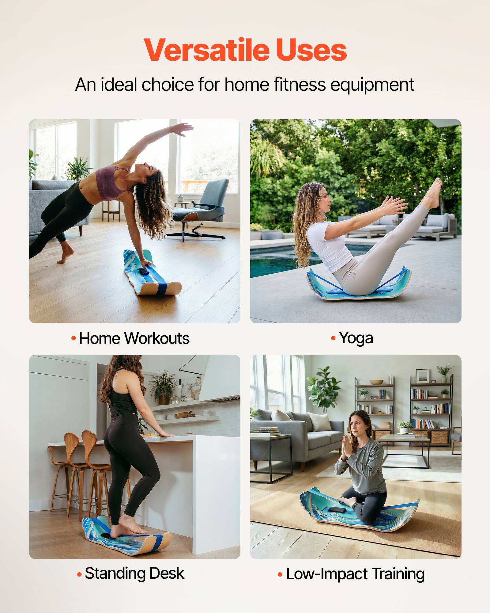 Versatile Uses  
An ideal choice for home fitness equipment  

- Home Workouts  
- Yoga  
- Standing Desk  
- Low-Impact Training