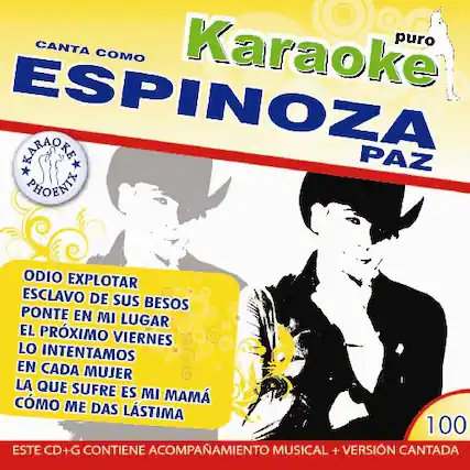 Canta como Karaoke puro
ESPINOSA PAZ
Karaoke
PHOENIT
ODIO EXPLOTAR
ESCLAVO DE SUS BESOS
PONTE EN MI LUGAR
EL PRÓXIMO VIERNES
LO INTENTAMOS
EN CADA MUJER
LA QUE SUFRE ES MI MAMÁ
COMO ME DAS LASTIMA
100
ESTE CD+G CONTIENE ACOMPAÑAMIENTO MUSICAL + VERSIÓN CANTADA
