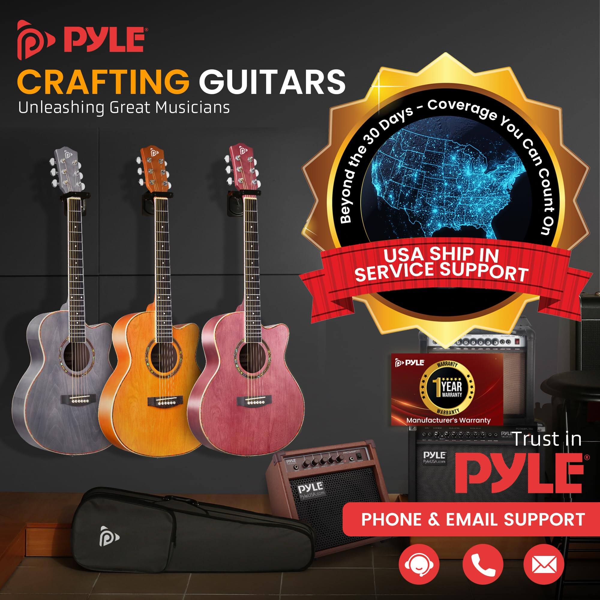 PYLE CRAFTING GUITARS  
Unleashing Great Musicians  

Coverage Days - Beyond the 30 Days - You Can Count On  

USA SHIP IN SERVICE SUPPORT  

PYLE MAMANTY ... S m PYLE YEAR BAARANTT FTRASSIE  

Manufacturer's Warranty  

Trust in PYLE - nA.c  

PYLE PHONE & EMAIL SUPPORT