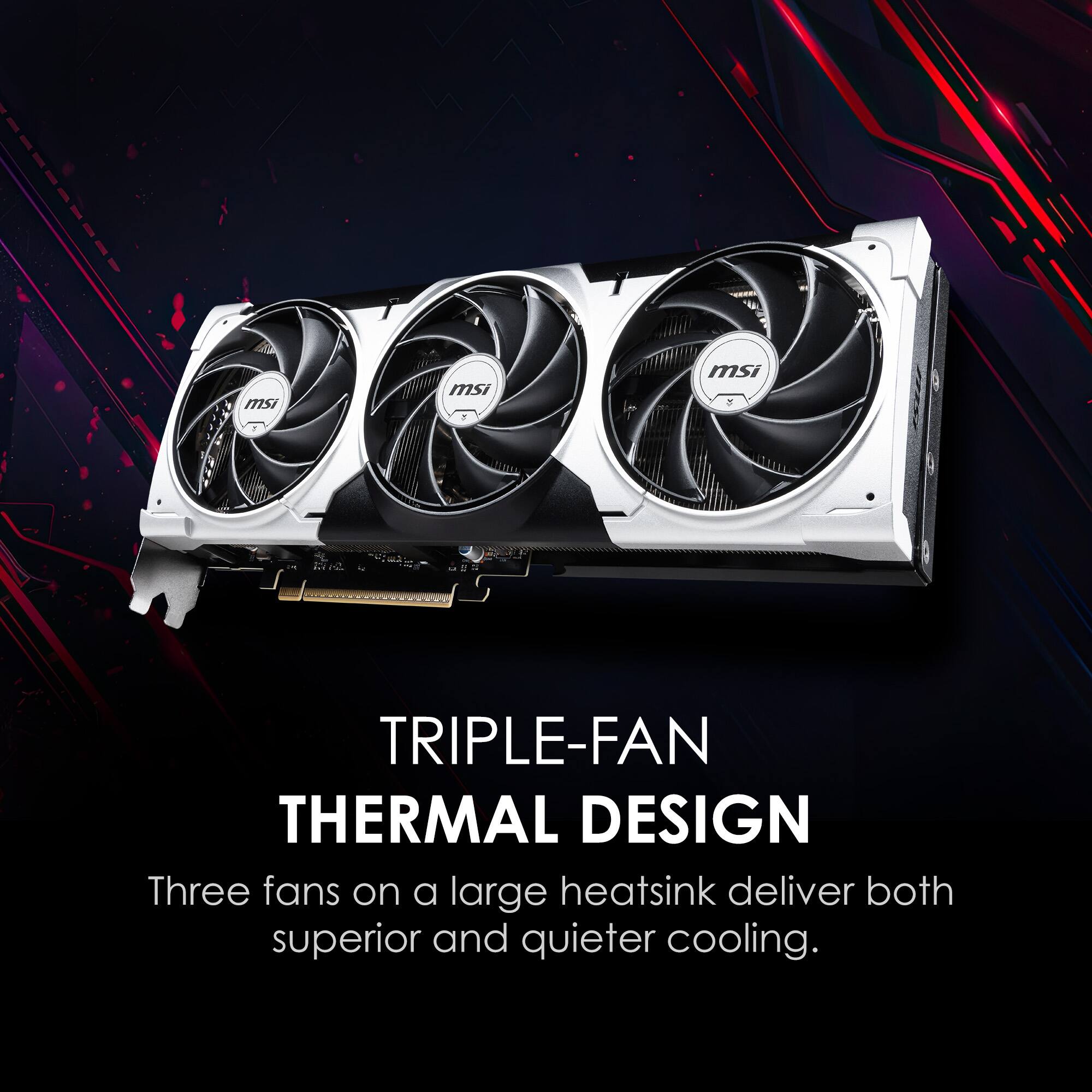 TRIPLE-FAN THERMAL DESIGN
Three fans on a large heatsink deliver both superior and quieter cooling.