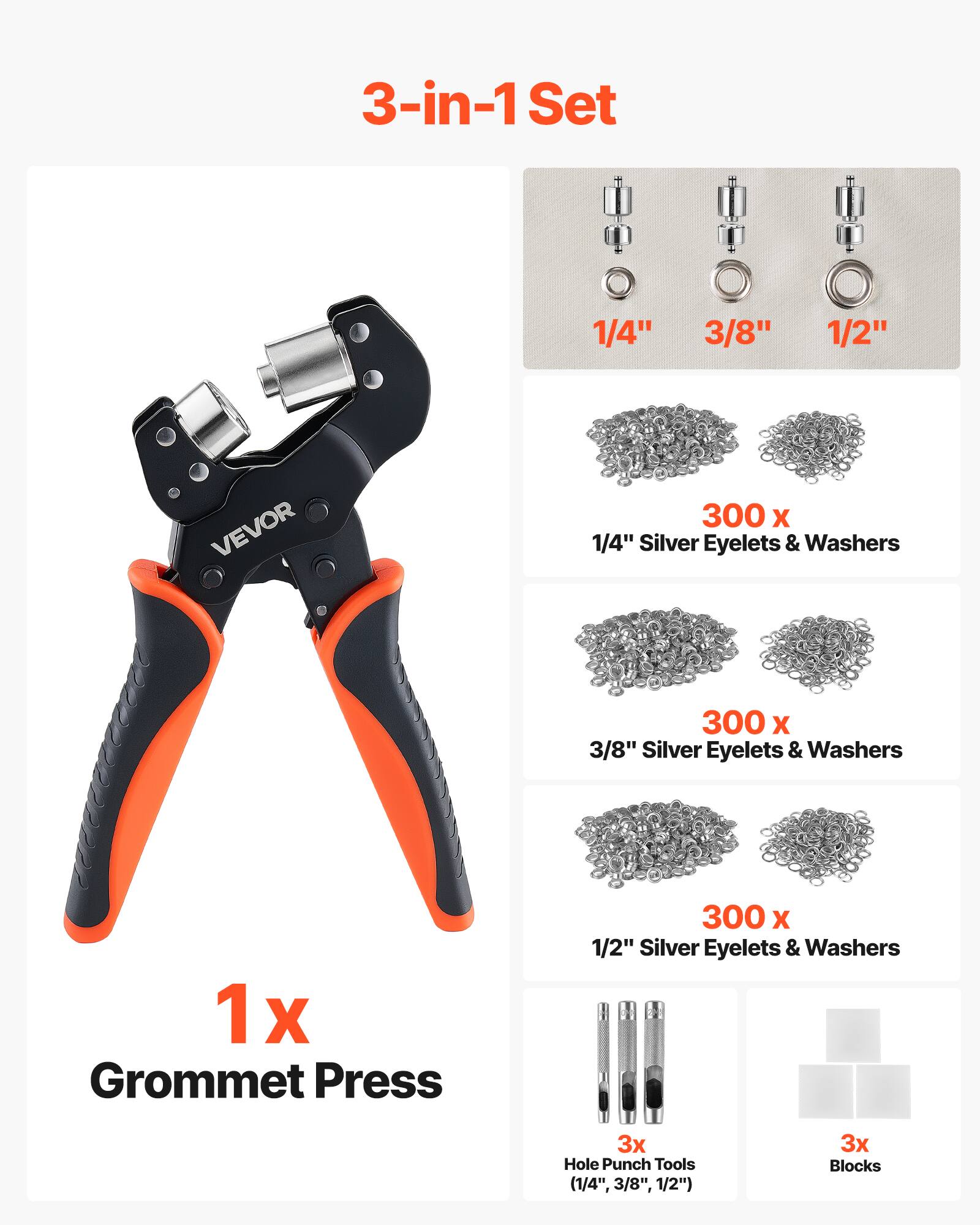 3-in-1 Set

1/4" 3/8" 1/2" VEVOR

300 x 1/4" Silver Eyelets & Washers

300 x 3/8" Silver Eyelets & Washers

300 x 1/2" Silver Eyelets & Washers

1 x Grommet Press

3x Hole Punch Tools (1/4", 3/8", 1/2")

3x Blocks