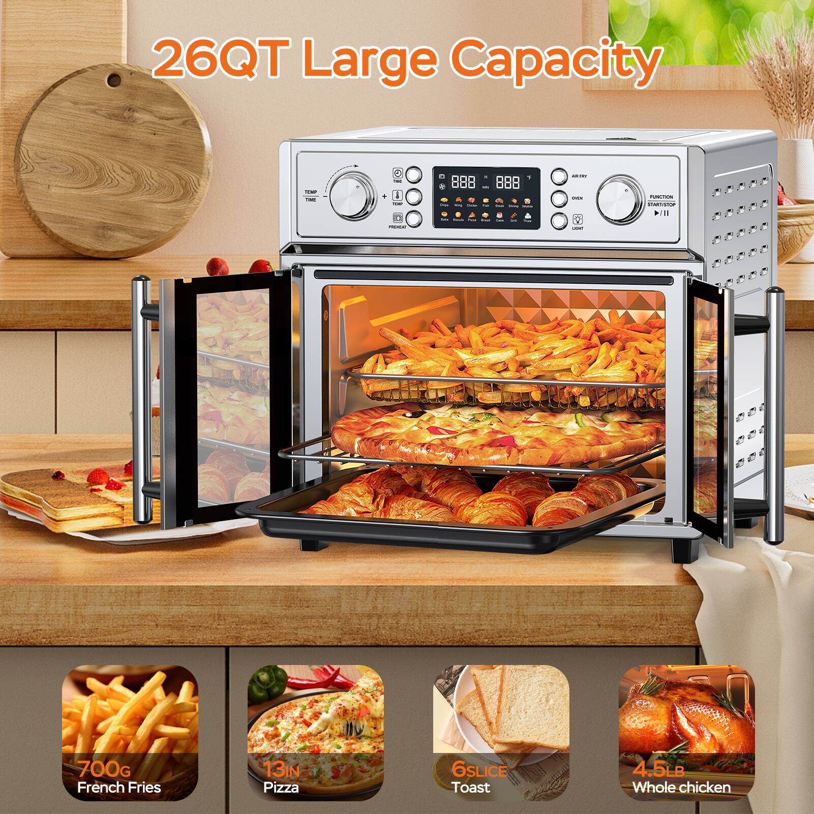 26QT Large Capacity

- 700G French Fries
- 13IN Pizza
- 6SLICE Toast
- 4.5LB Whole Chicken