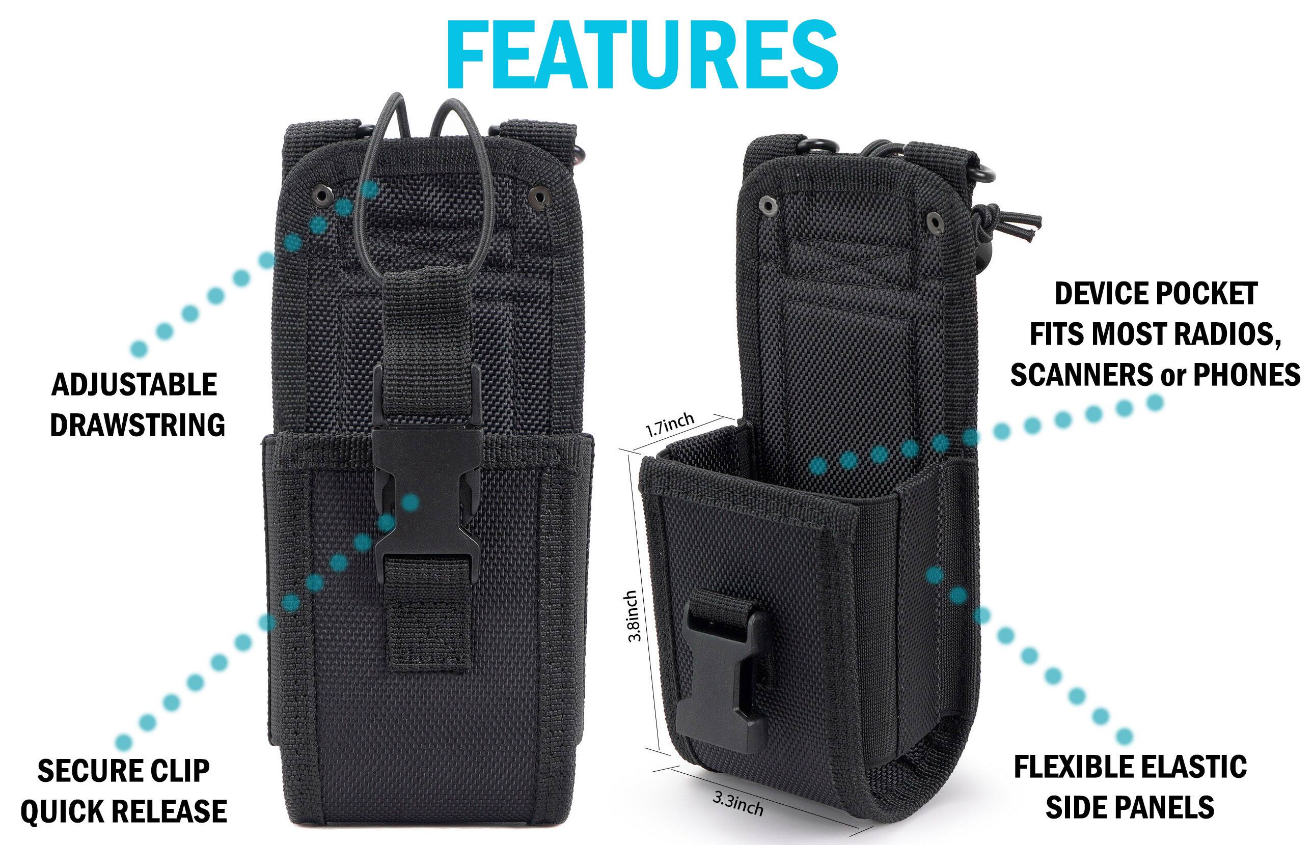FEATURES  
- ADJUSTABLE DRAWSTRING  
- 1.7 inch DEVICE POCKET FITS MOST RADIOS, SCANNERS or PHONES  
- 3.8 inch SECURE CLIP QUICK RELEASE  
- 3.3 inch FLEXIBLE ELASTIC SIDE PANELS