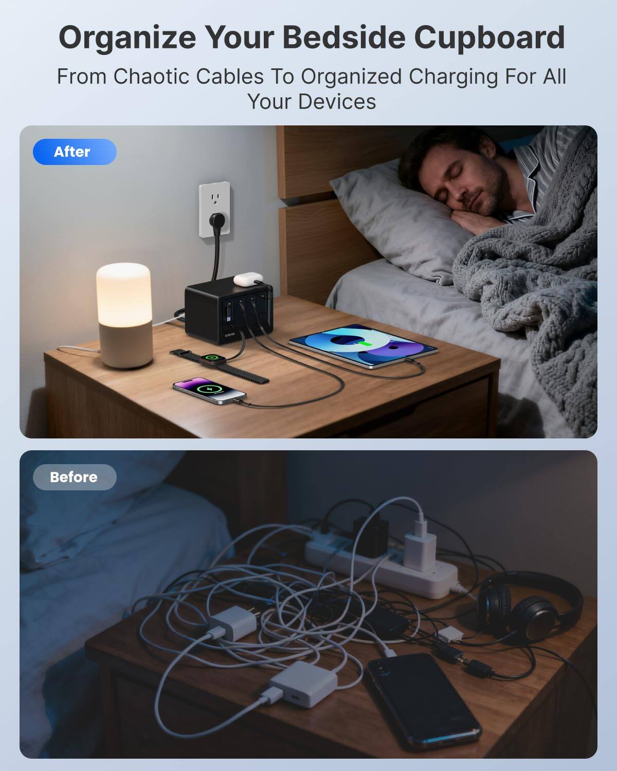 Organize Your Bedside Cupboard  
From Chaotic Cables To Organized Charging For All Your Devices

After

Before