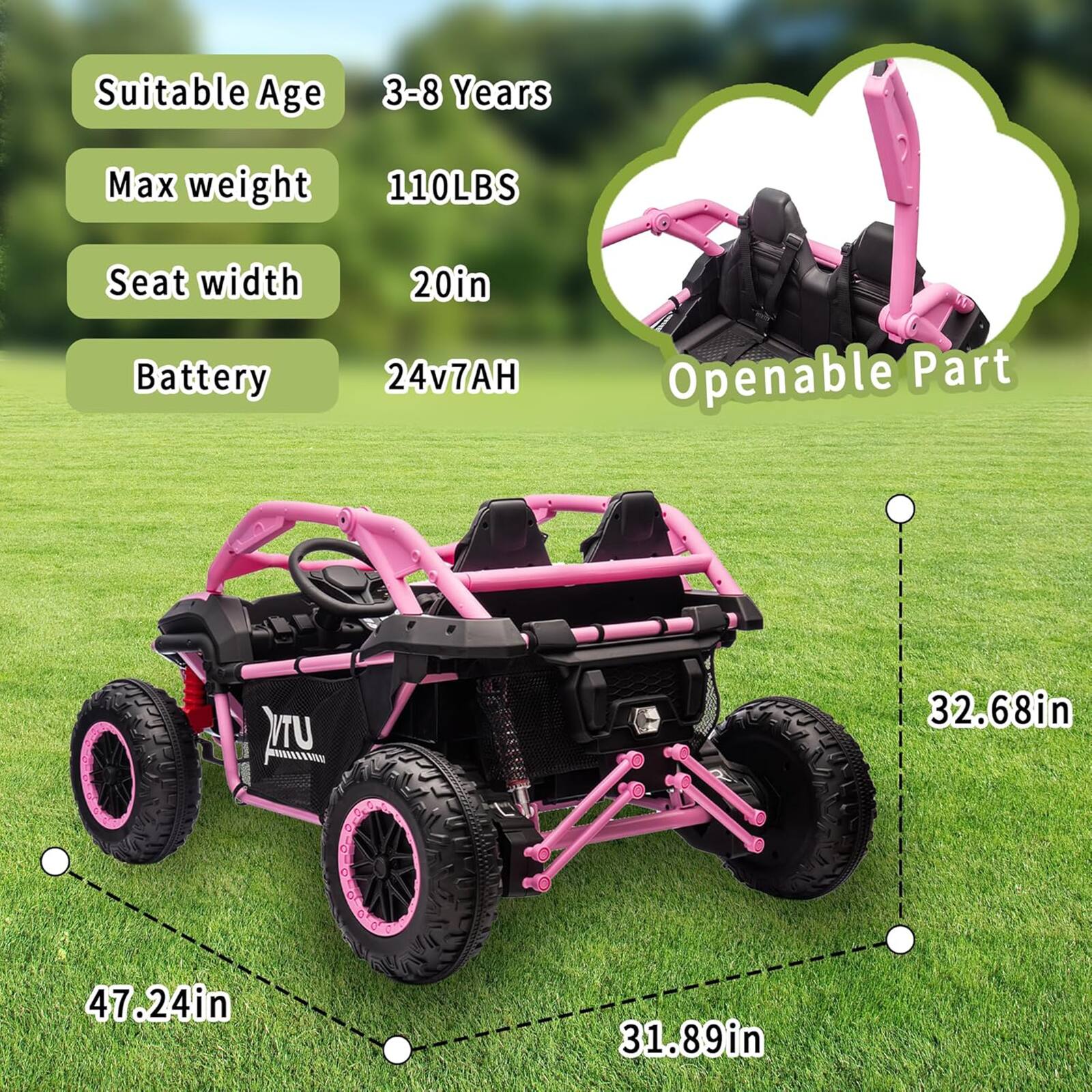 Suitable Age: 3-8 Years  
Max weight: 110LBS  
Seat width: 20in  
Battery: 24v7AH  

Openable Part:  
- 32.68in  
- 47.24in  
- 31.89in