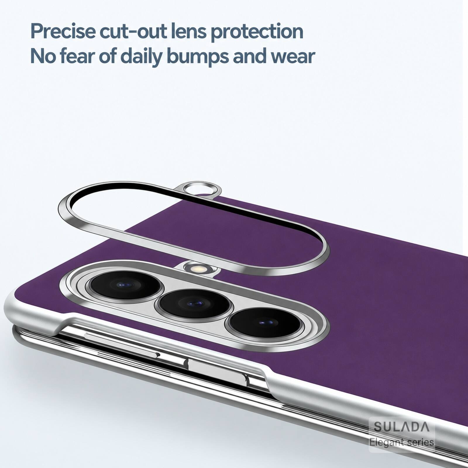 Precise cut-out lens protection  
No fear of daily bumps and wear  
SULADA Elegant series