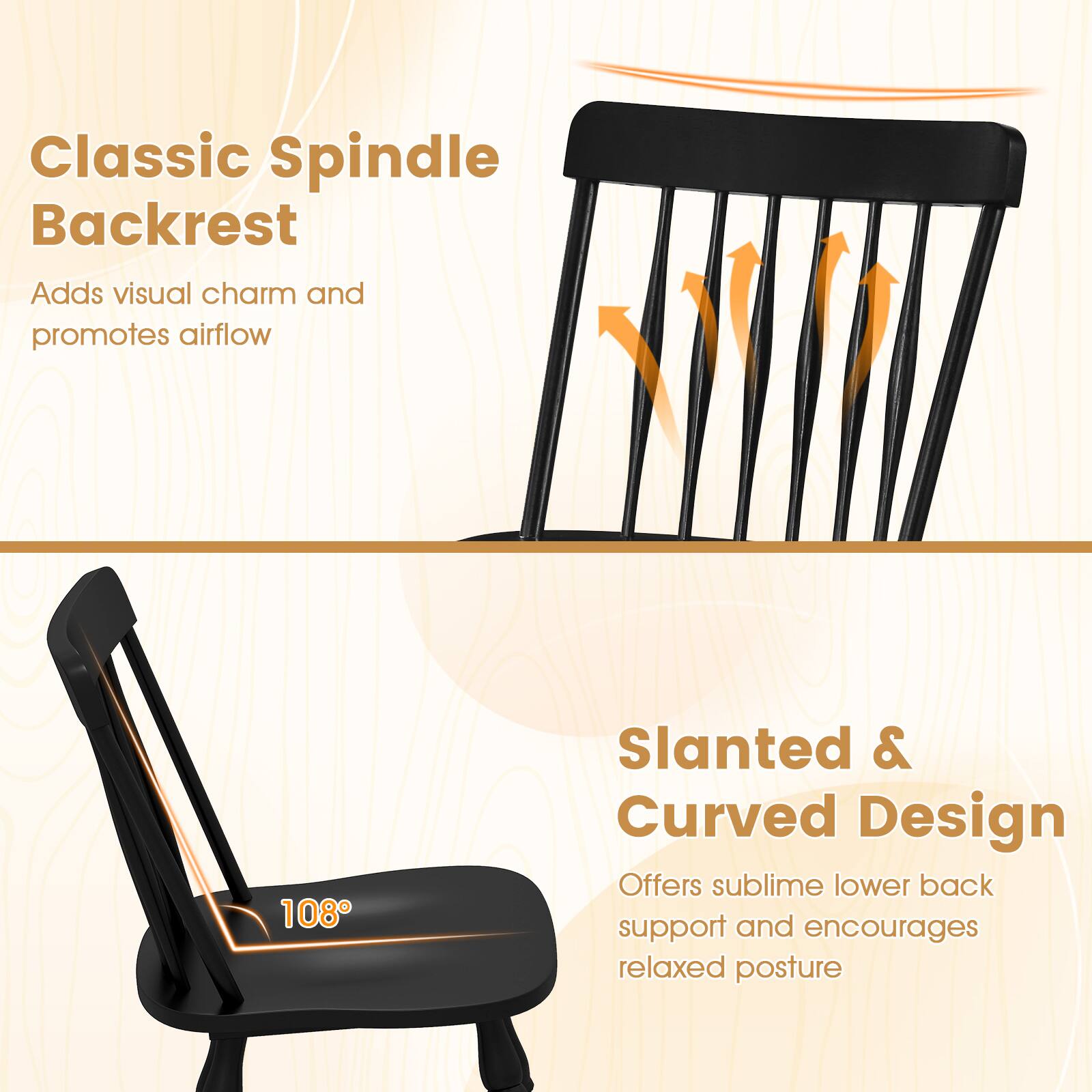 Classic Spindle Backrest  
Adds visual charm and promotes airflow  

Slanted & Curved Design  
Offers sublime lower back support and encourages relaxed posture