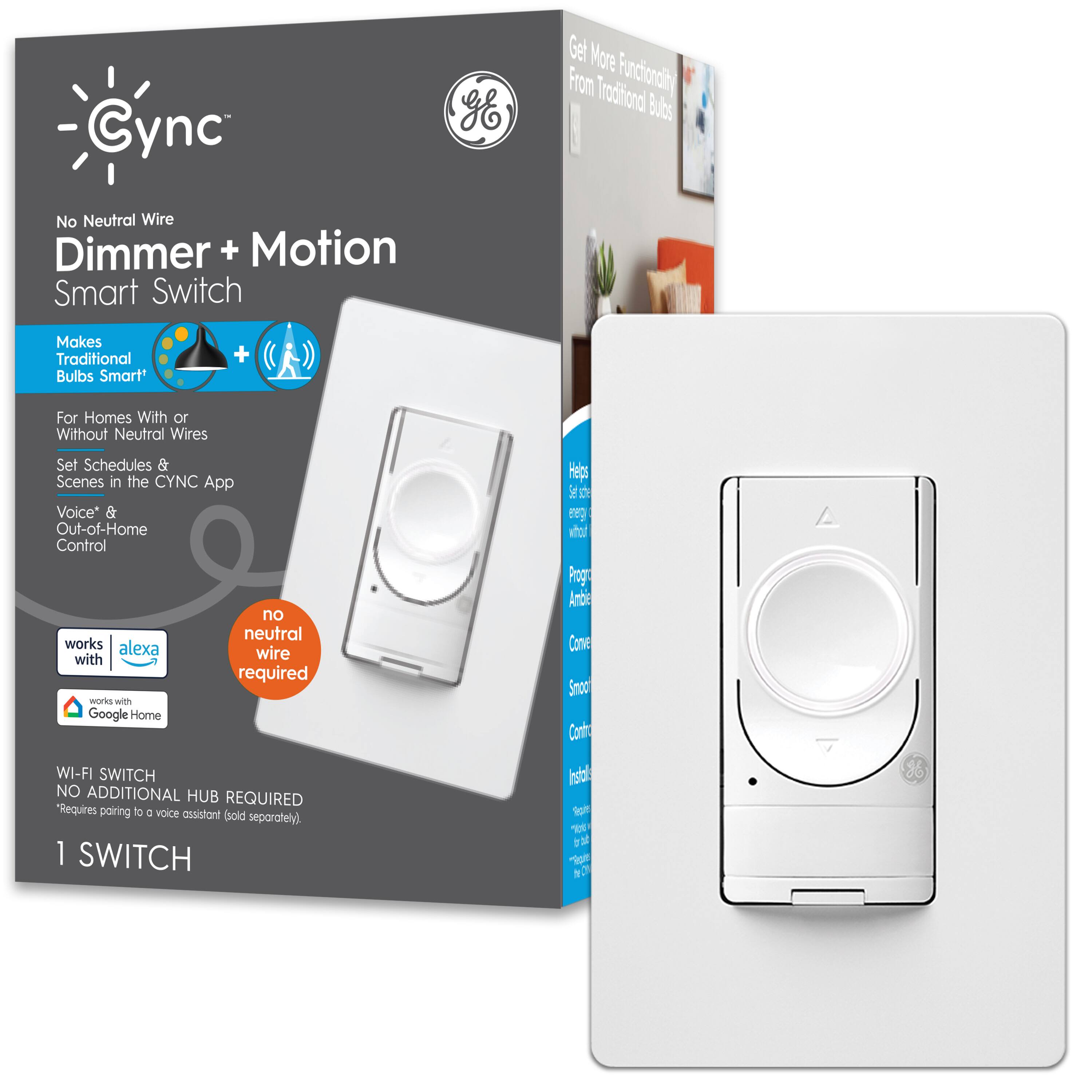 Cync No Neutral Wire Dimmer + Motion Smart Switch

Makes Traditional Bulbs Smart

For Homes With or Without Neutral Wires

Set Schedules & Scenes in the Cync App

Voice* & Out-of-Home Control

Works with Alexa

Works with Google Home

WI-FI SWITCH NO ADDITIONAL HUB REQUIRED
*Requires pairing to a voice assistant (sold separately)

1 SWITCH

no neutral wire required

Get More Functionality From Traditional Bulbs

Helps Set Schedules & Control Energy Without Replacing Bulbs

Program Ambiance, Conserve, Smooth Control, Install Easily

*Requires pairing to a voice assistant (sold separately)