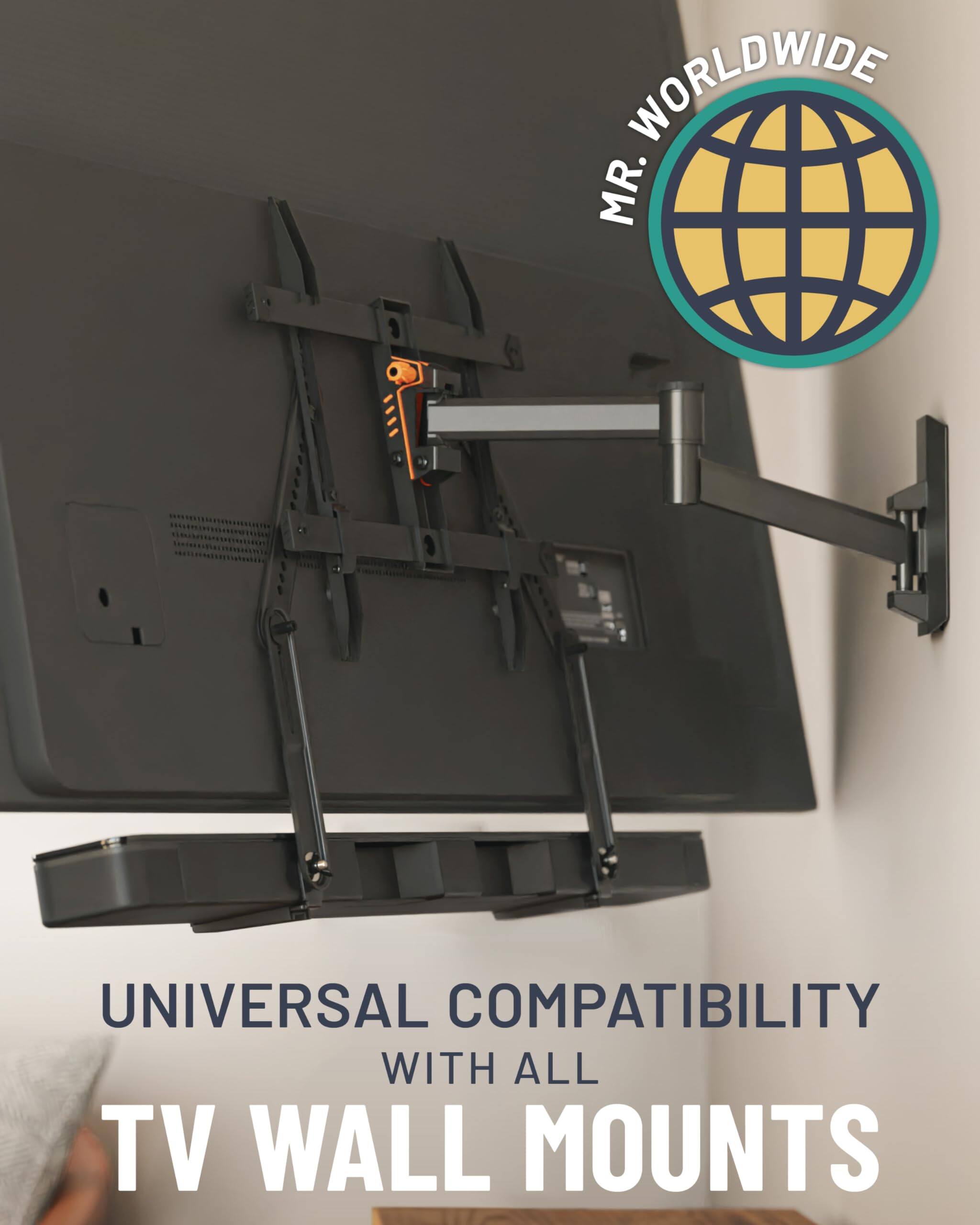MR. WORLDWIDE
UNIVERSAL COMPATIBILITY WITH ALL TV WALL MOUNTS