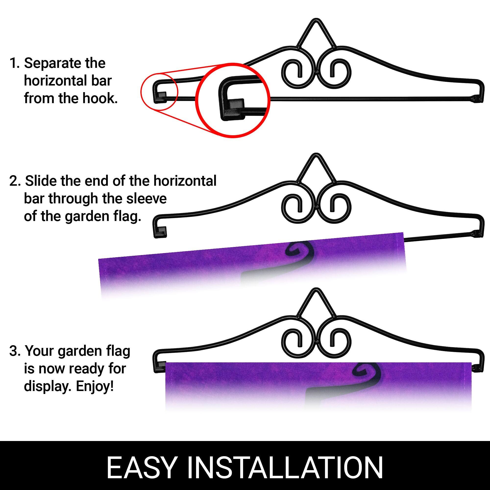 1. Separate the horizontal bar from the hook.  
2. Slide the end of the horizontal bar through the sleeve of the garden flag.  
3. Your garden flag is now ready for display. Enjoy!  

EASY INSTALLATION
