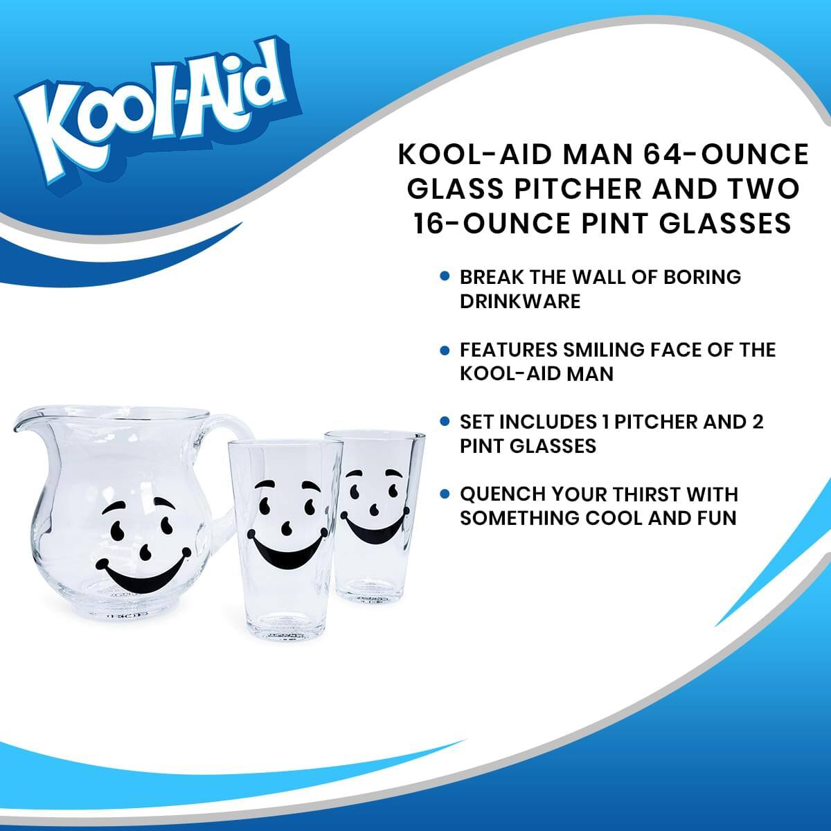 Kool-Aid KOOL-AID MAN 64-OUNCE GLASS PITCHER AND TWO 16-OUNCE PINT GLASSES

- BREAK THE WALL OF BORING DRINKWARE
- FEATURES SMILING FACE OF THE KOOL-AID MAN
- SET INCLUDES 1 PITCHER AND 2 PINT GLASSES
- QUENCH YOUR THIRST WITH SOMETHING COOL AND FUN