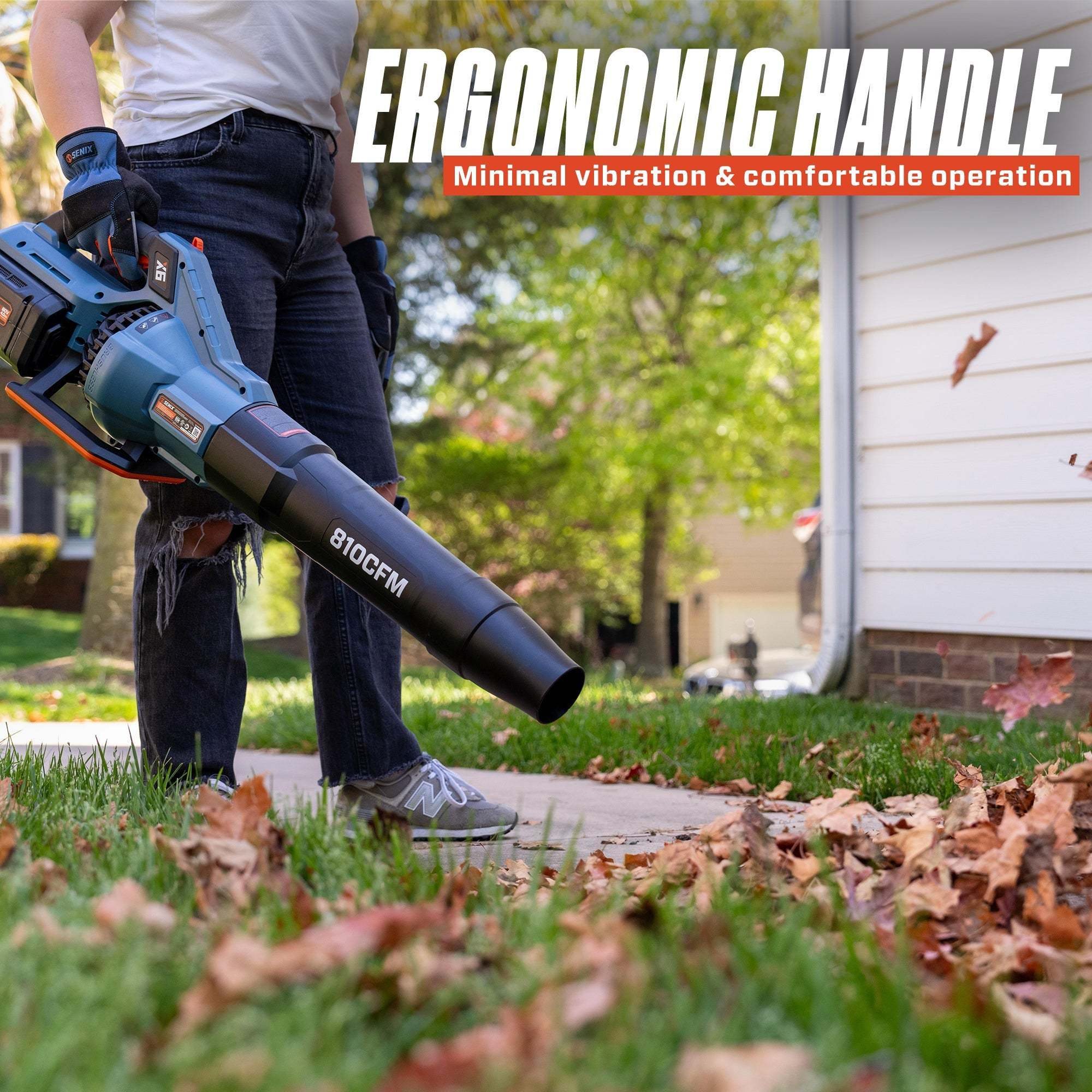 ERGONOMIC HANDLE  
Minimal vibration & comfortable operation  

810CFM
