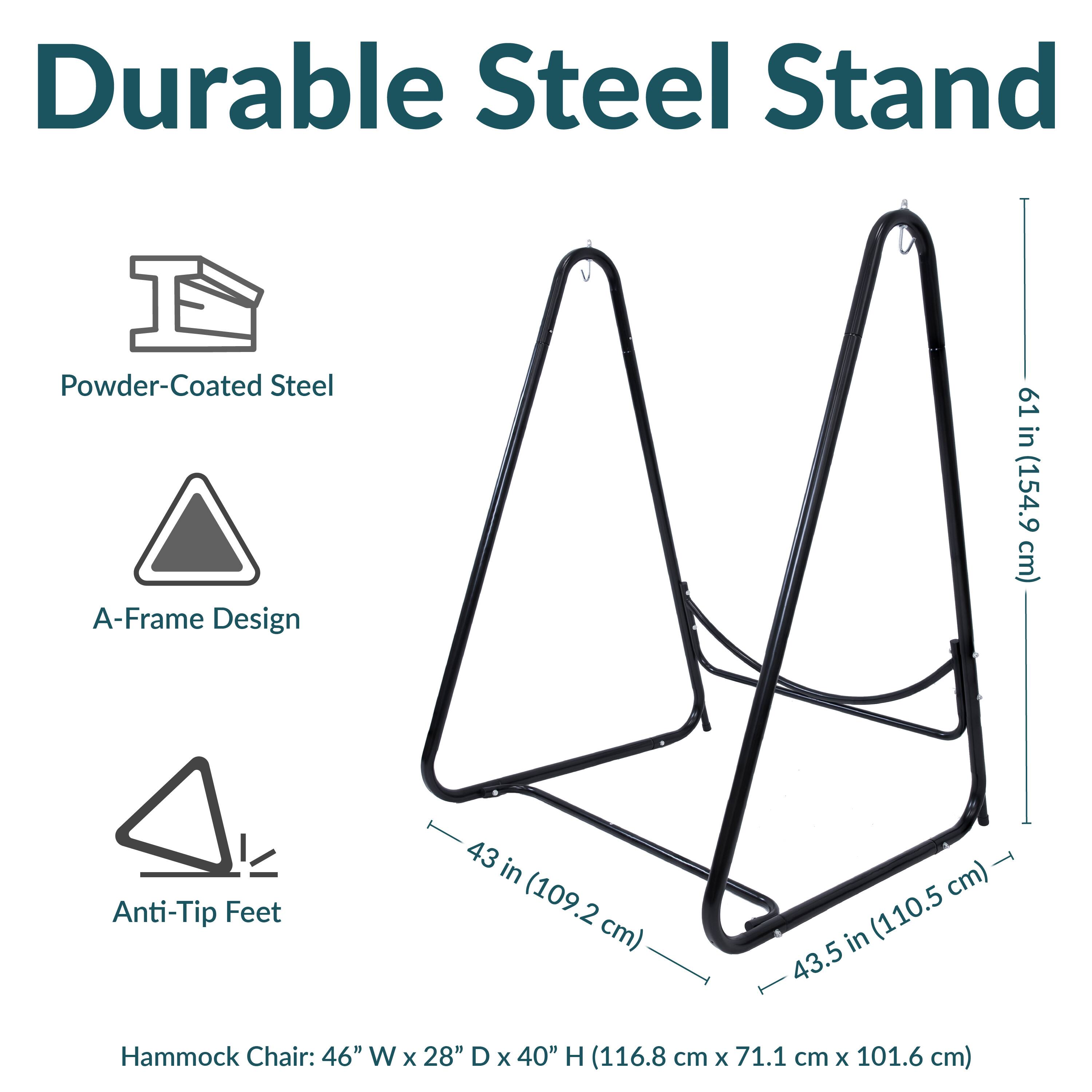 Durable Steel Stand  
Powder-Coated Steel  
A-Frame Design  
Anti-Tip Feet  

61 in (154.9 cm)  
43 in (109.2 cm)  
43.5 in (110.5 cm)  

Hammock Chair: 46" W x 28" D x 40" H (116.8 cm x 71.1 cm x 101.6 cm)