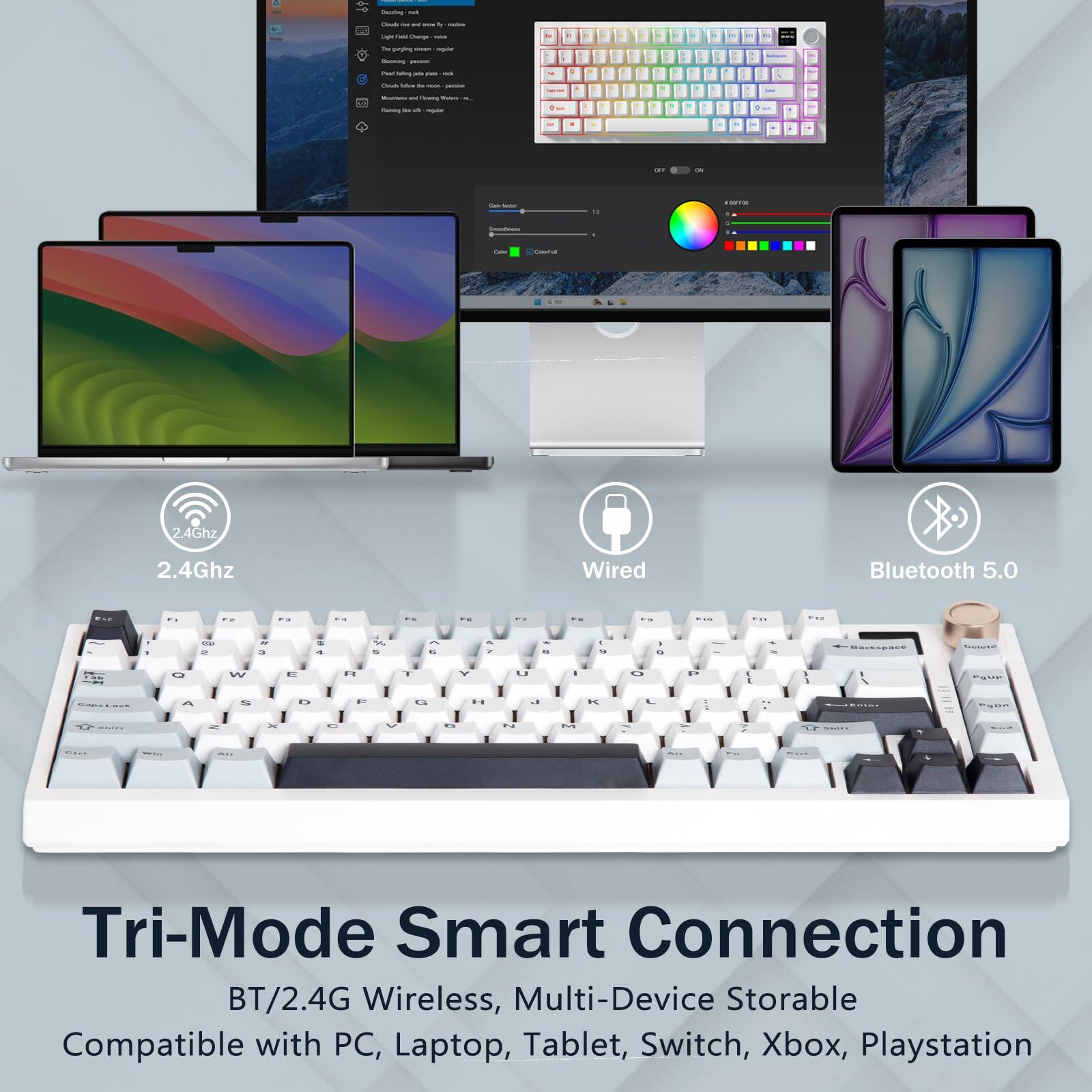 Tri-Mode Smart Connection  
BT/2.4G Wireless, Multi-Device Storable  
Compatible with PC, Laptop, Tablet, Switch, Xbox, Playstation  

2.4Ghz  
Wired  
Bluetooth 5.0