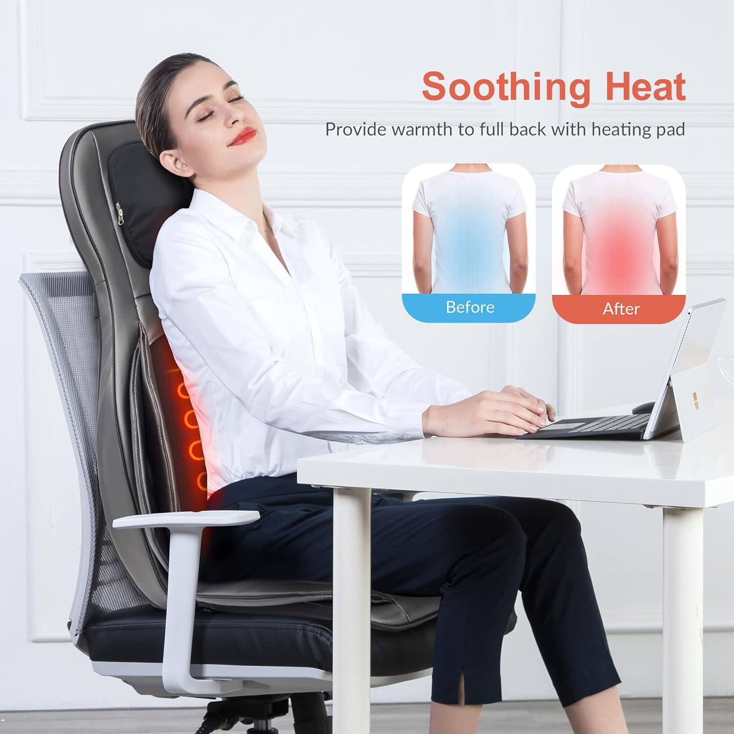 Soothing Heat  
Provide warmth to full back with heating pad  

Before  
After