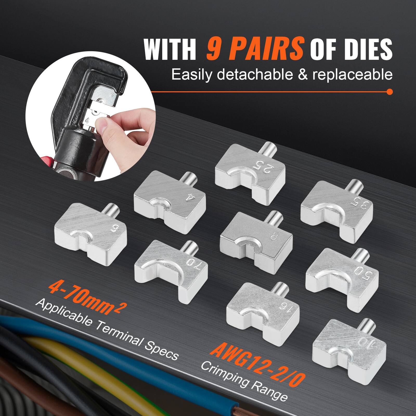 WITH 9 PAIRS OF DIES  
Easily detachable & replaceable  

4-70mm²  
Applicable Terminal Specs  

AWG12-2/0  
Crimping Range