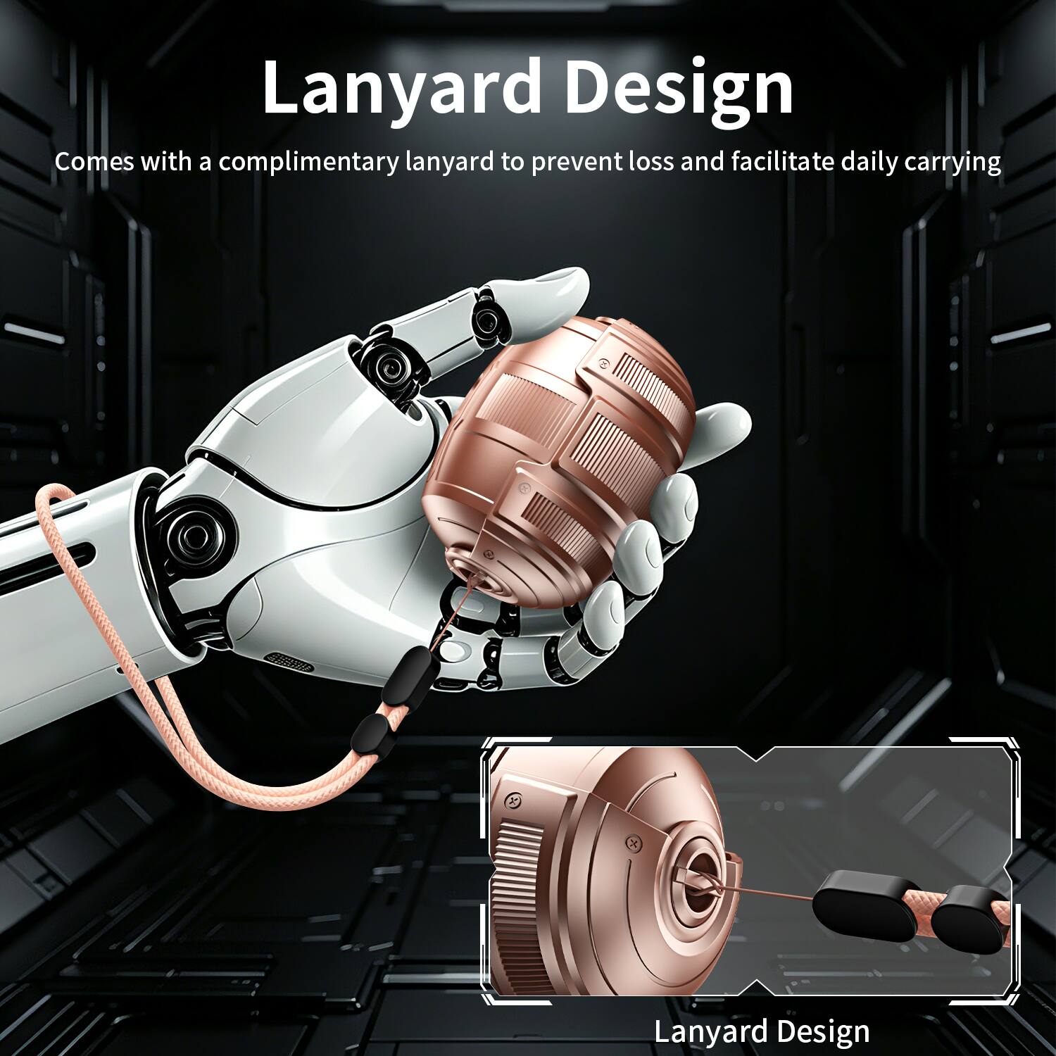 Lanyard Design  
Comes with a complimentary lanyard to prevent loss and facilitate daily carrying