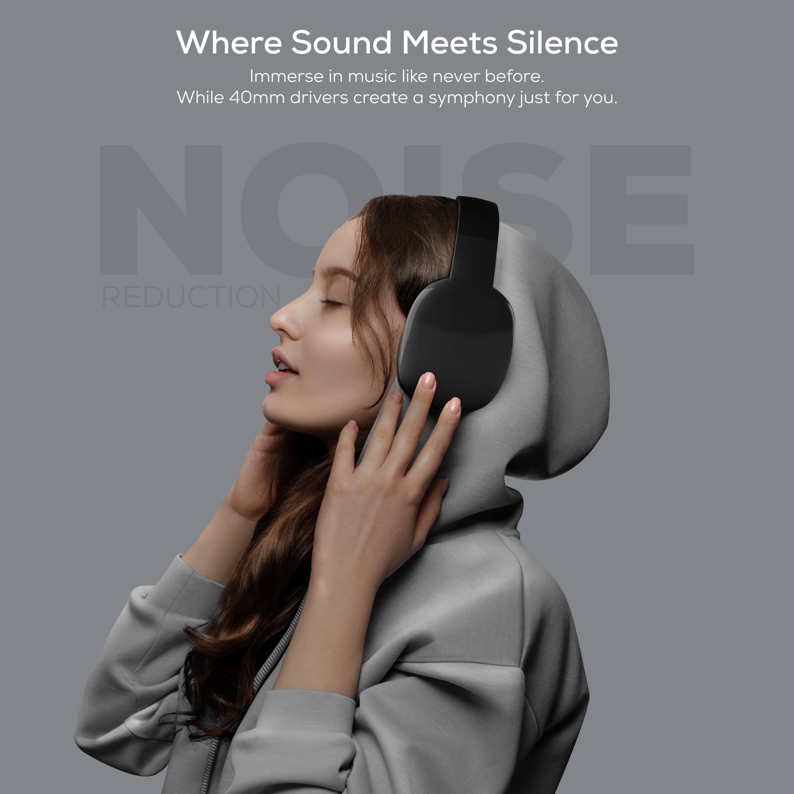 Where Sound Meets Silence  
Immerse in music like never before.  
While 40mm drivers create a symphony just for you.  

NOISE REDUCTION