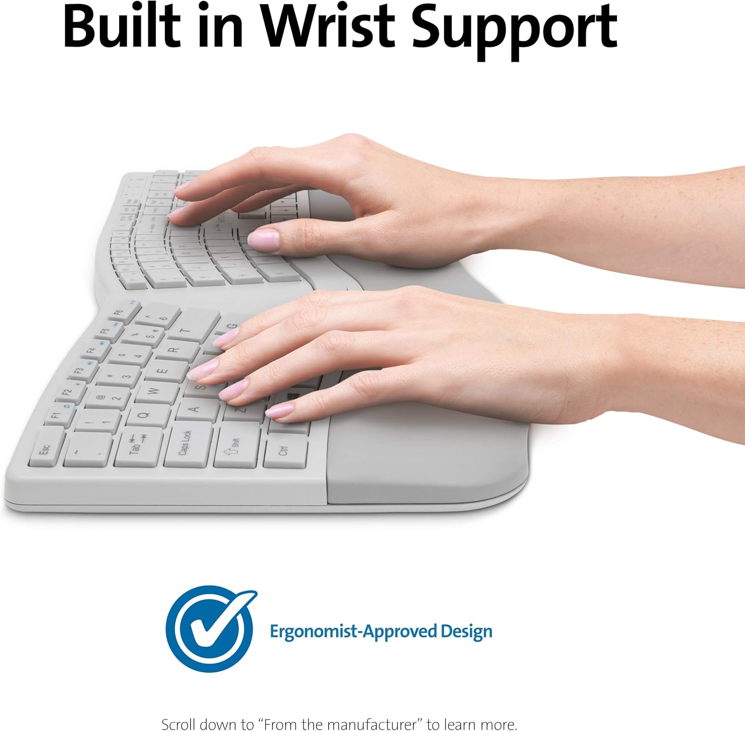 Built in Wrist Support

Ergonomist-Approved Design

Scroll down to "From the manufacturer" to learn more.