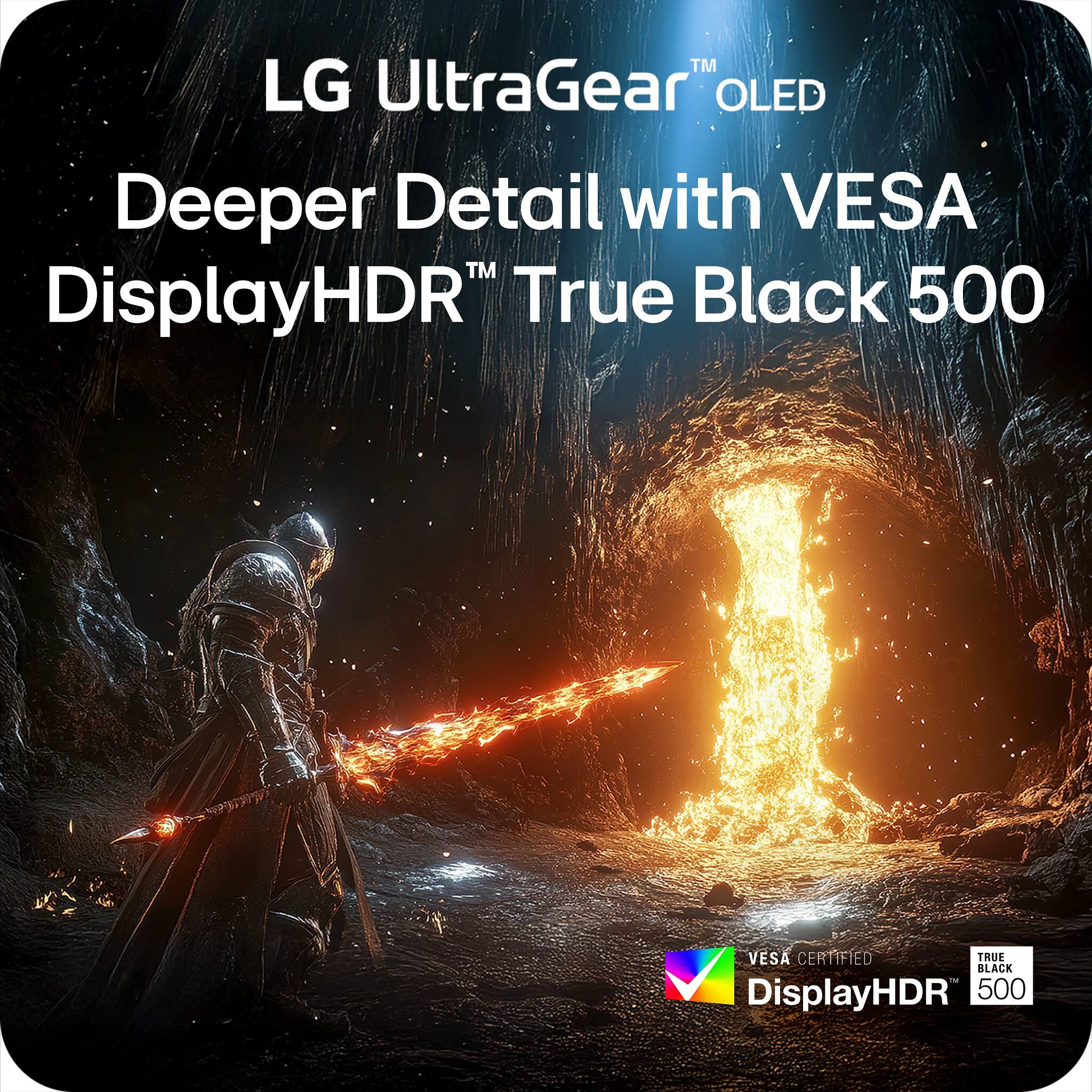 LG UltraGear™ OLED  
Deeper Detail with VESA DisplayHDR™ True Black 500  
VESA CERTIFIED  
DisplayHDR™ 500  
TRUE BLACK