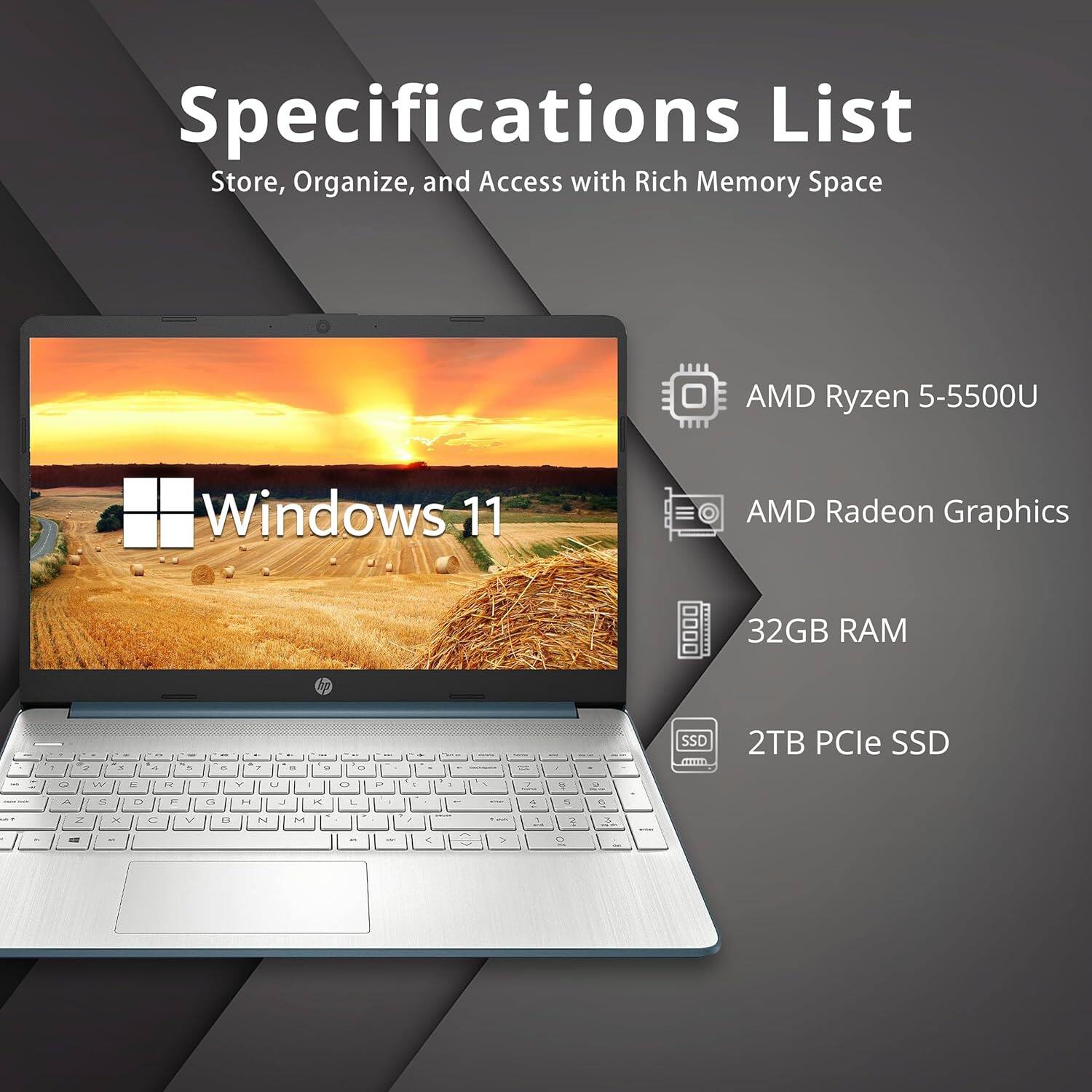 Specifications List
Store, Organize, and Access with Rich Memory Space
AMD Ryzen 5-5500U
Windows 11
AMD Radeon Graphics
32GB RAM
2TB PCIe SSD