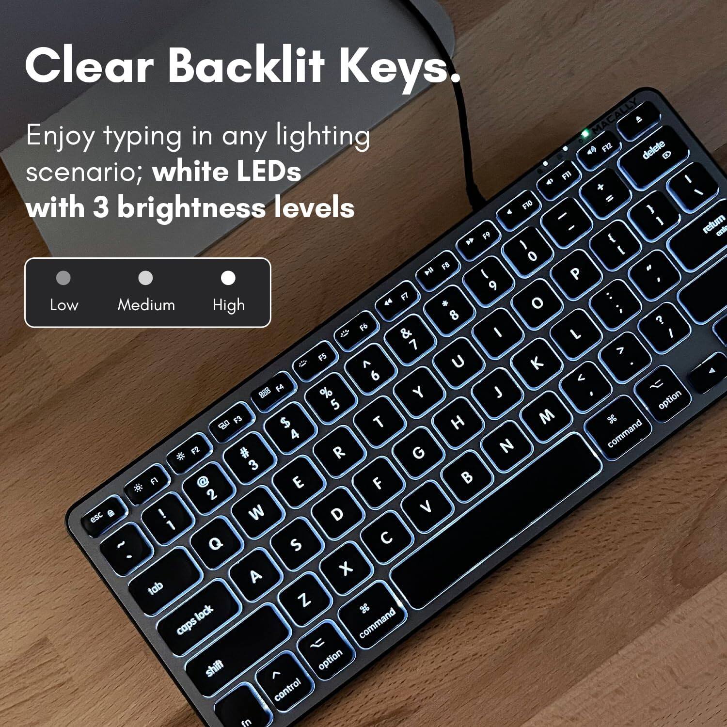 Clear Backlit Keys. Enjoy typing in any lighting scenario; white LEDs with 3 brightness levels: Low, Medium, High.