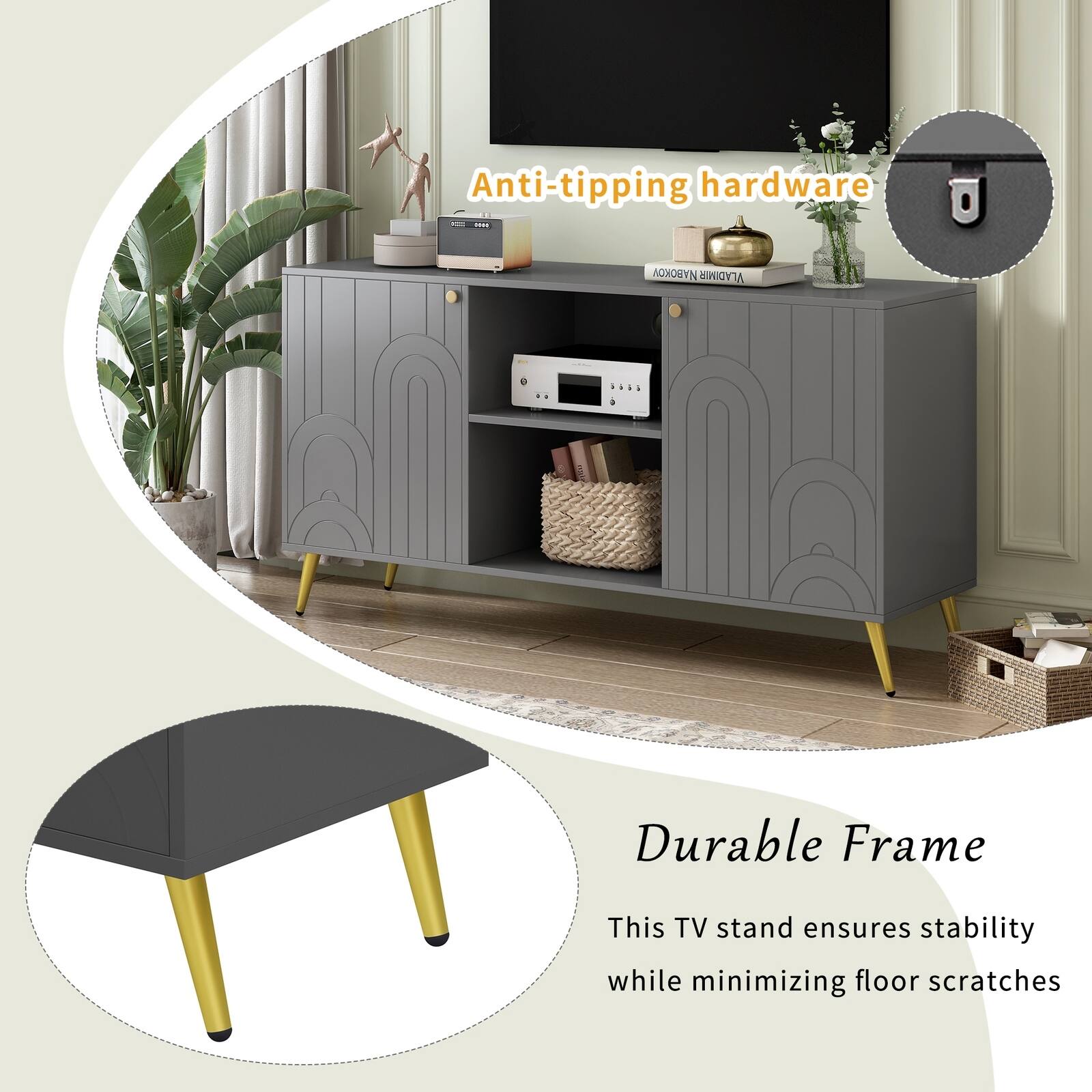 Anti-tipping hardware

Durable Frame
This TV stand ensures stability while minimizing floor scratches