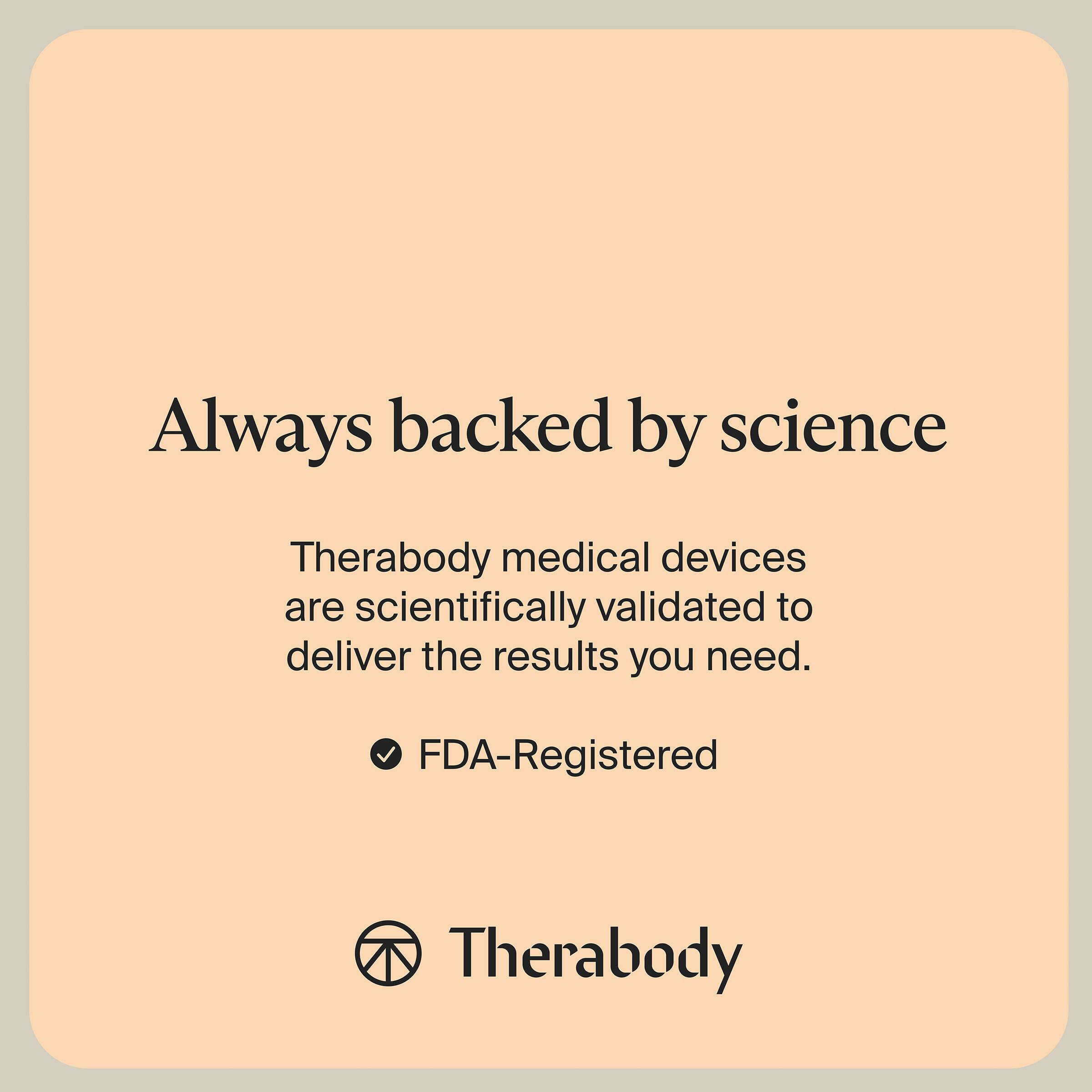 Always backed by science

Therabody medical devices are scientifically validated to deliver the results you need.

- FDA-Registered

Therabody