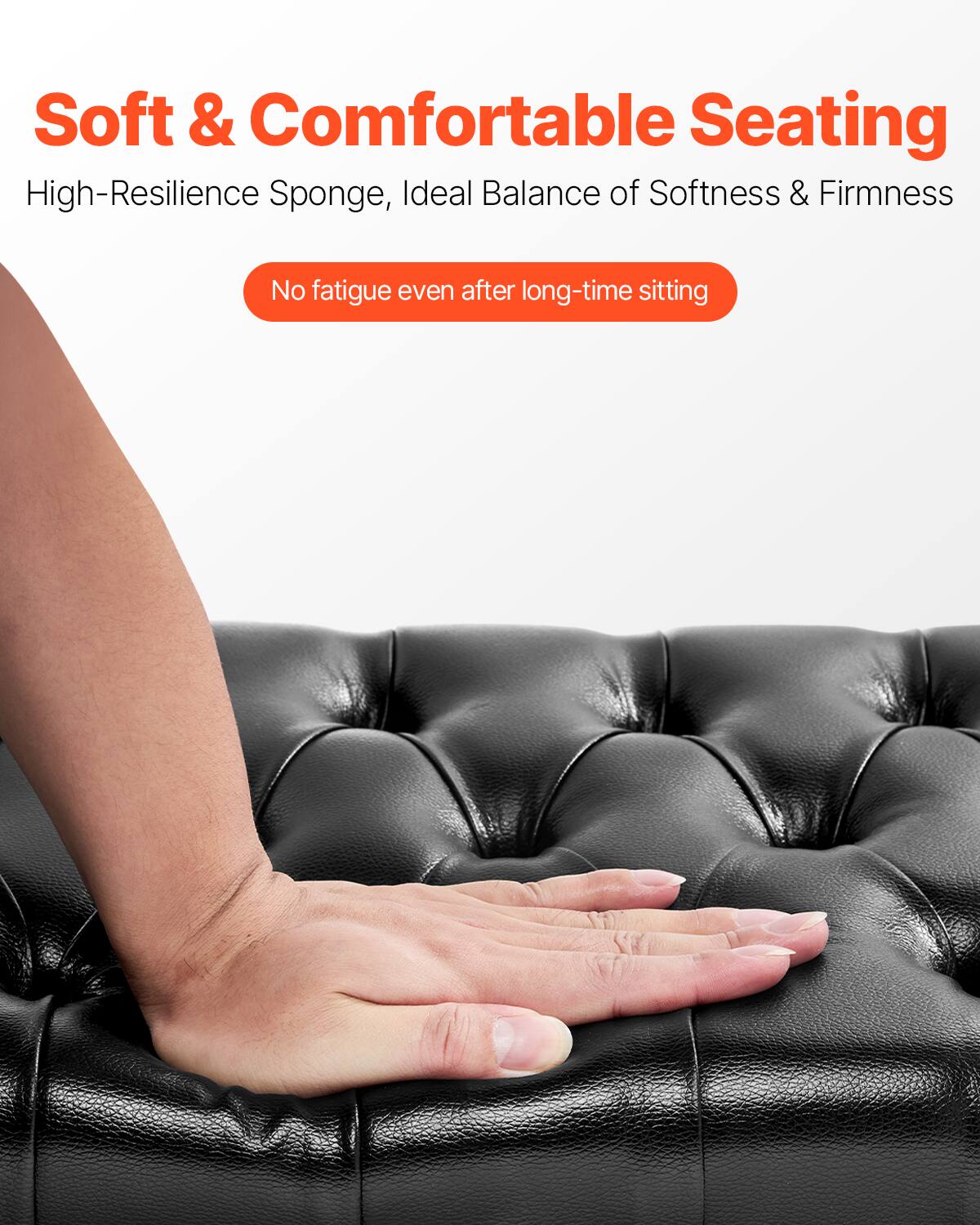 Soft & Comfortable Seating  
High-Resilience Sponge, Ideal Balance of Softness & Firmness  
No fatigue even after long-time sitting