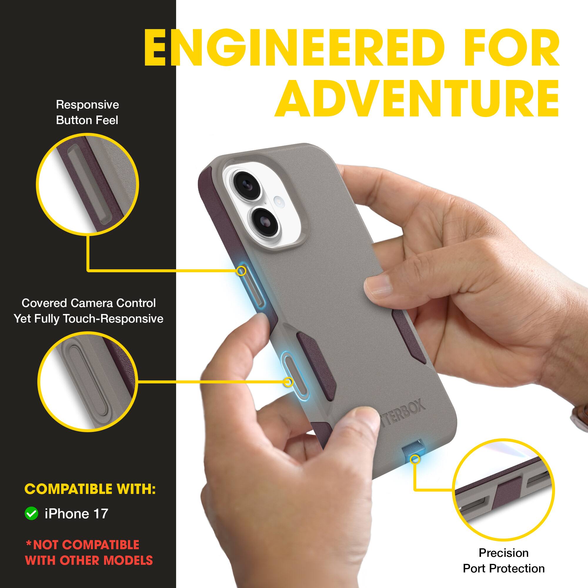 ENGINEERED FOR ADVENTURE

- Responsive Button Feel
- Covered Camera Control Yet Fully Touch-Responsive
- Precision Port Protection

COMPATIBLE WITH:
- iPhone 17
*NOT COMPATIBLE WITH OTHER MODELS