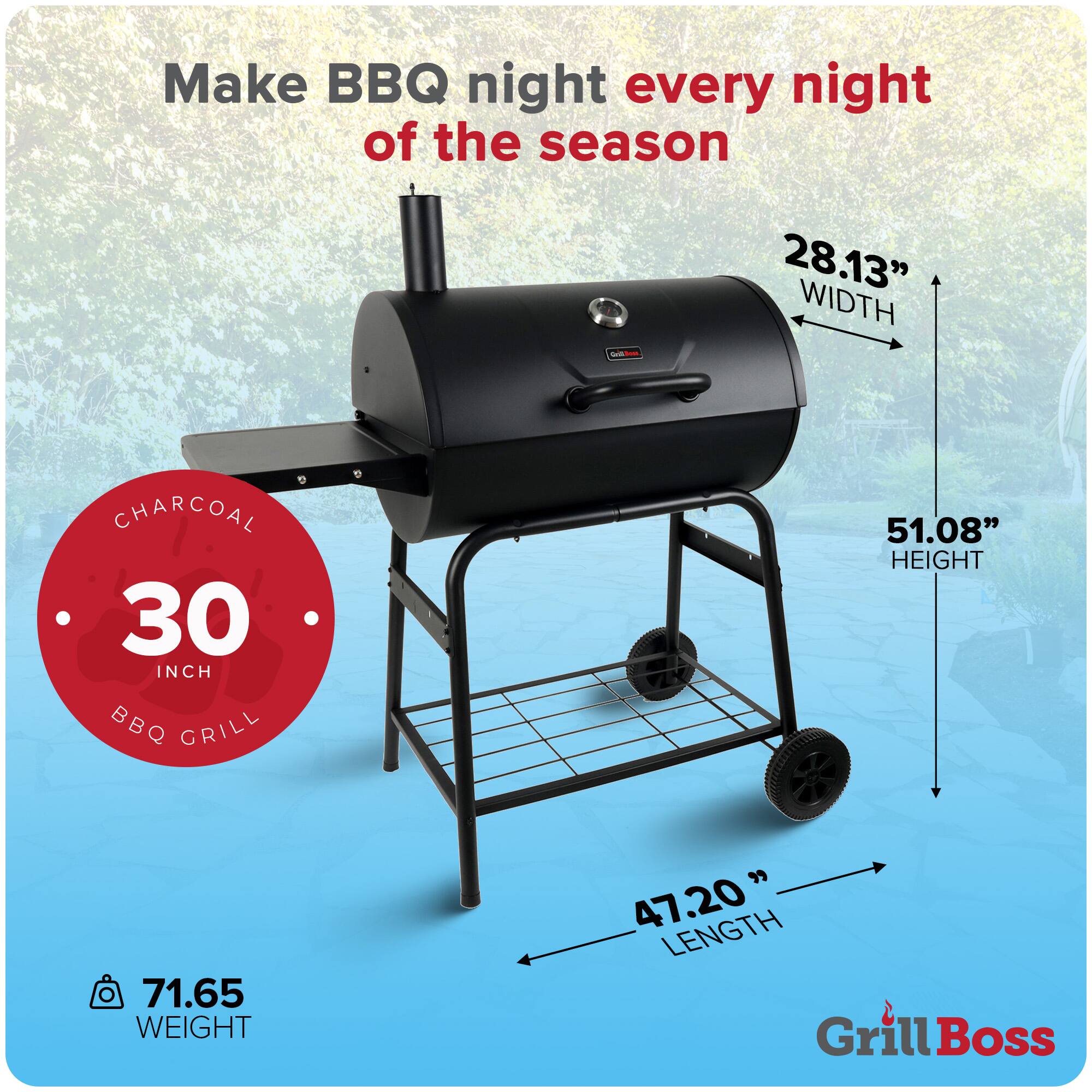 Make BBQ night every night of the season

- 30 INCH CHARCOAL BBQ GRILL
- 28.13" WIDTH
- 51.08" HEIGHT
- 47.20" LENGTH
- 71.65 WEIGHT

Grill Boss